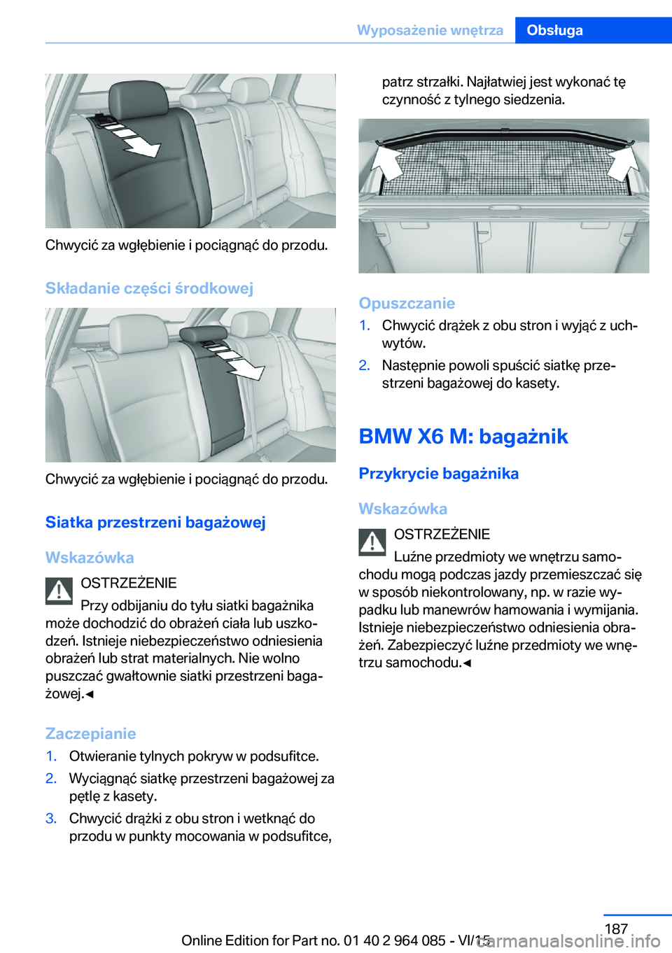 BMW X6 M 2016 Instrukcja obsługi (in Polish) Chwycić za wgłębienie i pociągnąć do przodu.Składanie części środkowej
Chwycić za wgłębienie i pociągnąć do przodu.Siatka przestrzeni bagażowej
Wskazówka OSTRZEŻENIE
Przy odbijaniu BMW X6 M 2016 Instrukcja obsługi (in Polish) Chwycić za wgłębienie i pociągnąć do przodu.Składanie części środkowej
Chwycić za wgłębienie i pociągnąć do przodu.Siatka przestrzeni bagażowej
Wskazówka OSTRZEŻENIE
Przy odbijaniu