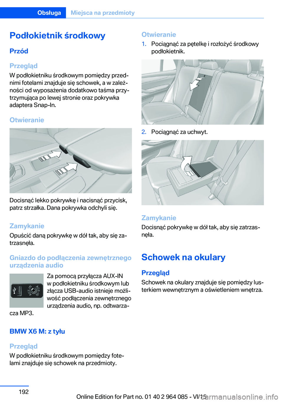 BMW X6 M 2016 Instrukcja obsługi (in Polish) Podłokietnik środkowyPrzód
Przegląd
W podłokietniku środkowym pomiędzy przed‐
nimi fotelami znajduje się schowek, a w zależ‐
ności od wyposażenia dodatkowo taśma przy‐
trzymująca po BMW X6 M 2016 Instrukcja obsługi (in Polish) Podłokietnik środkowyPrzód
Przegląd
W podłokietniku środkowym pomiędzy przed‐
nimi fotelami znajduje się schowek, a w zależ‐
ności od wyposażenia dodatkowo taśma przy‐
trzymująca po