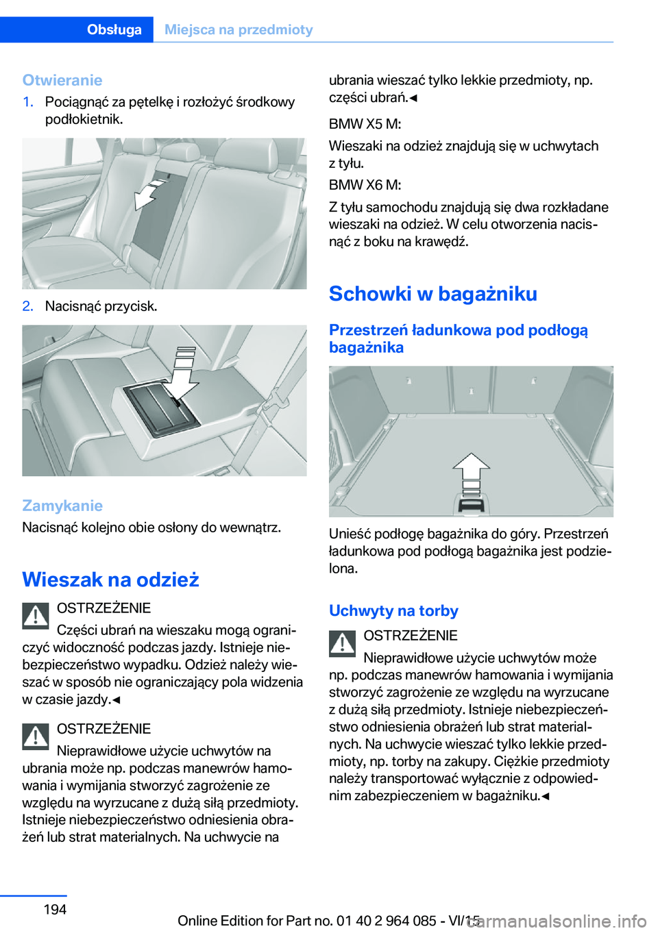 BMW X6 M 2016 Instrukcja obsługi (in Polish) Otwieranie1.Pociągnąć za pętelkę i rozłożyć środkowy
podłokietnik.2.Nacisnąć przycisk.
Zamykanie
Nacisnąć kolejno obie osłony do wewnątrz.
Wieszak na odzież OSTRZEŻENIE
Części ubra BMW X6 M 2016 Instrukcja obsługi (in Polish) Otwieranie1.Pociągnąć za pętelkę i rozłożyć środkowy
podłokietnik.2.Nacisnąć przycisk.
Zamykanie
Nacisnąć kolejno obie osłony do wewnątrz.
Wieszak na odzież OSTRZEŻENIE
Części ubra