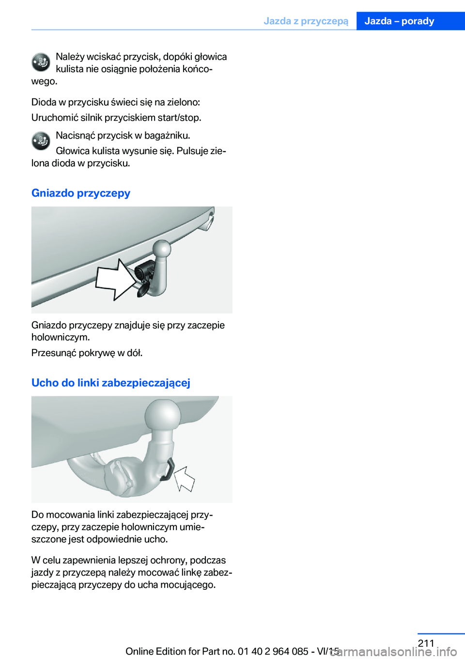 BMW X6 M 2016 Instrukcja obsługi (in Polish) Należy wciskać przycisk, dopóki głowica
kulista nie osiągnie położenia końco‐
wego.
Dioda w przycisku świeci się na zielono:
Uruchomić silnik przyciskiem start/stop.
Nacisnąć przycisk w BMW X6 M 2016 Instrukcja obsługi (in Polish) Należy wciskać przycisk, dopóki głowica
kulista nie osiągnie położenia końco‐
wego.
Dioda w przycisku świeci się na zielono:
Uruchomić silnik przyciskiem start/stop.
Nacisnąć przycisk w