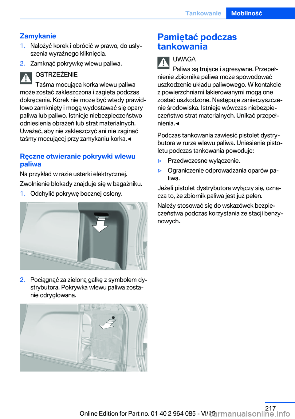 BMW X6 M 2016 Instrukcja obsługi (in Polish) Zamykanie1.Nałożyć korek i obrócić w prawo, do usły‐
szenia wyraźnego kliknięcia.2.Zamknąć pokrywkę wlewu paliwa.
OSTRZEŻENIE
Taśma mocująca korka wlewu paliwa
może zostać zakleszczo BMW X6 M 2016 Instrukcja obsługi (in Polish) Zamykanie1.Nałożyć korek i obrócić w prawo, do usły‐
szenia wyraźnego kliknięcia.2.Zamknąć pokrywkę wlewu paliwa.
OSTRZEŻENIE
Taśma mocująca korka wlewu paliwa
może zostać zakleszczo