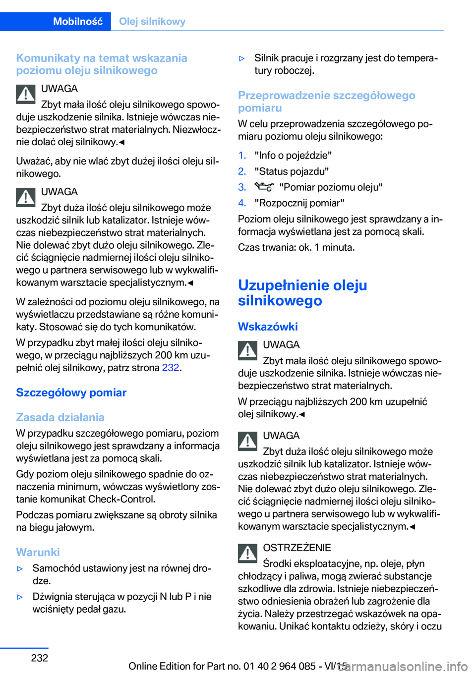 BMW X6 M 2016 Instrukcja obsługi (in Polish) Komunikaty na temat wskazania
poziomu oleju silnikowego
UWAGA
Zbyt mała ilość oleju silnikowego spowo‐
duje uszkodzenie silnika. Istnieje wówczas nie‐
bezpieczeństwo strat materialnych. Niezw BMW X6 M 2016 Instrukcja obsługi (in Polish) Komunikaty na temat wskazania
poziomu oleju silnikowego
UWAGA
Zbyt mała ilość oleju silnikowego spowo‐
duje uszkodzenie silnika. Istnieje wówczas nie‐
bezpieczeństwo strat materialnych. Niezw