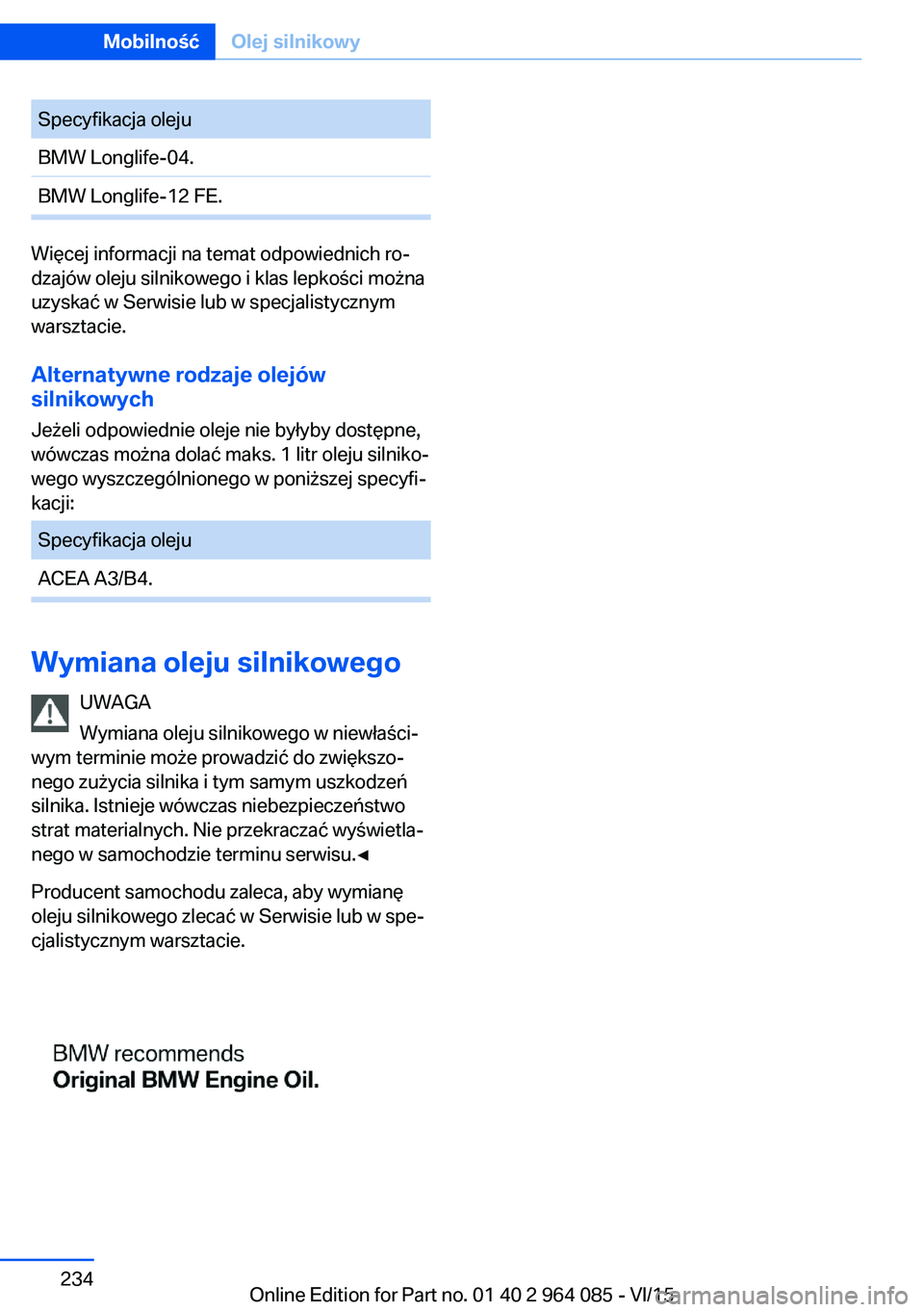 BMW X6 M 2016 Instrukcja obsługi (in Polish) Specyfikacja olejuBMW Longlife-04.BMW Longlife-12 FE.
Więcej informacji na temat odpowiednich ro‐
dzajów oleju silnikowego i klas lepkości można
uzyskać w Serwisie lub w specjalistycznym
warszt BMW X6 M 2016 Instrukcja obsługi (in Polish) Specyfikacja olejuBMW Longlife-04.BMW Longlife-12 FE.
Więcej informacji na temat odpowiednich ro‐
dzajów oleju silnikowego i klas lepkości można
uzyskać w Serwisie lub w specjalistycznym
warszt