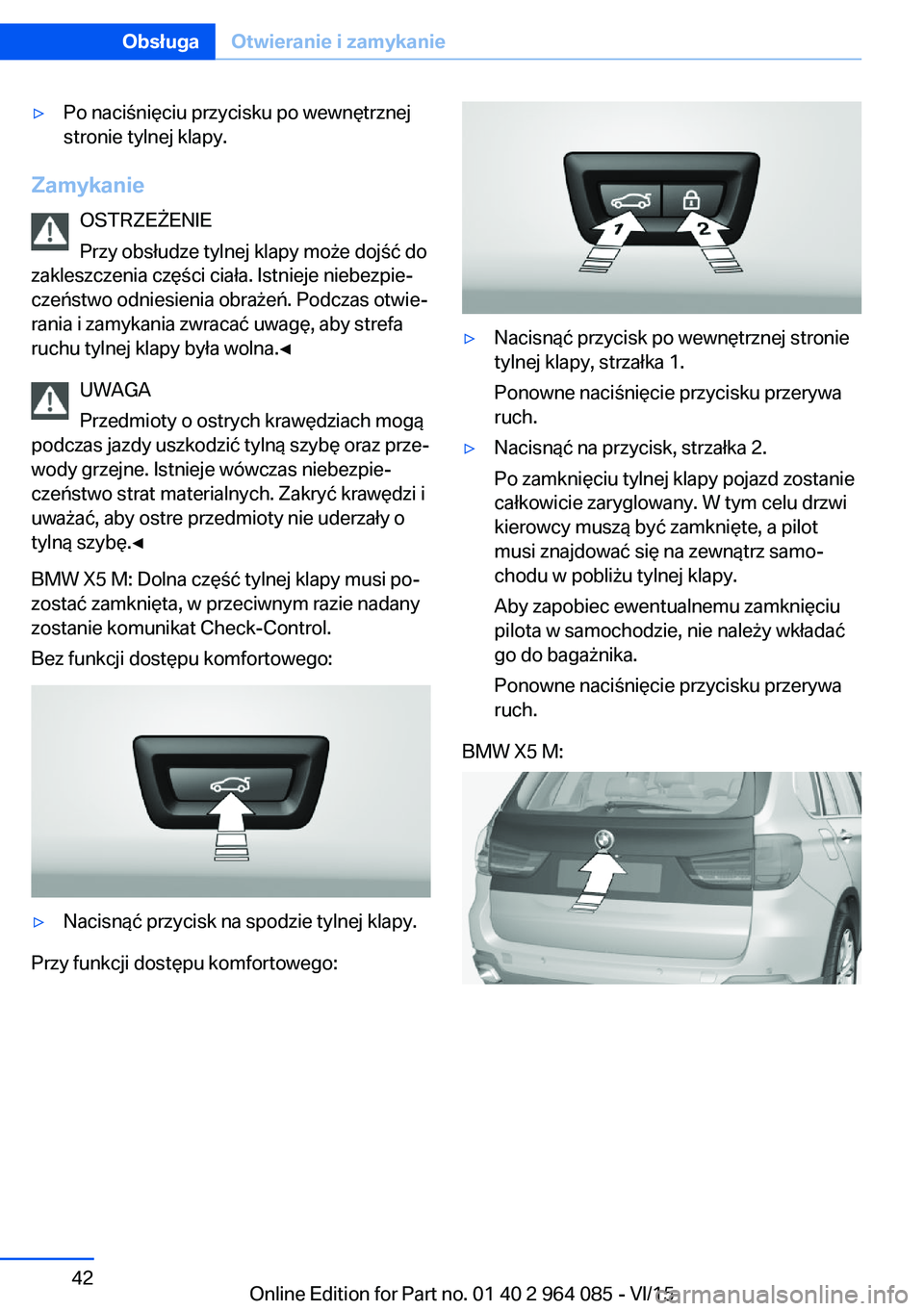BMW X6 M 2016  Instrukcja obsługi (in Polish) ▷Po naciśnięciu przycisku po wewnętrznej
stronie tylnej klapy.
Zamykanie
OSTRZEŻENIE
Przy obsłudze tylnej klapy może dojść do
zakleszczenia części ciała. Istnieje niebezpie‐
czeństwo o