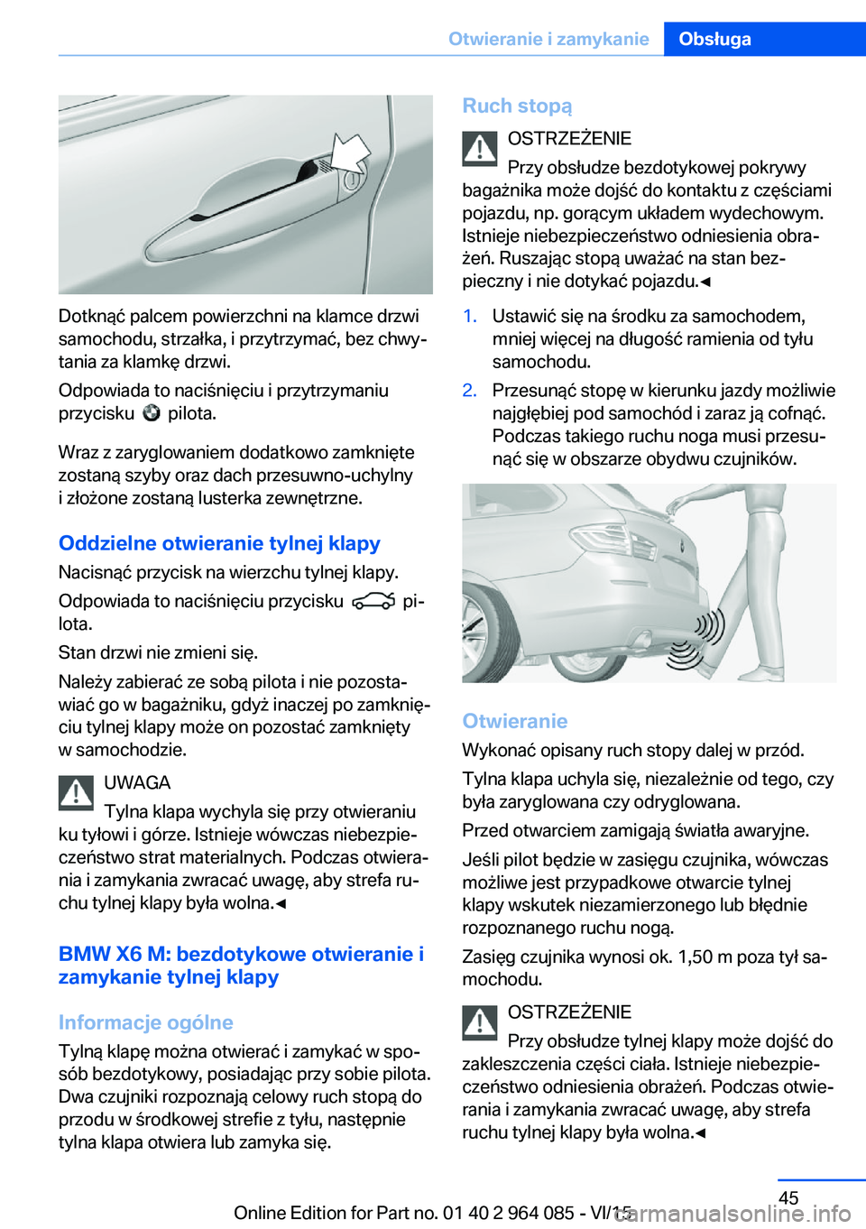 BMW X6 M 2016  Instrukcja obsługi (in Polish) Dotknąć palcem powierzchni na klamce drzwi
samochodu, strzałka, i przytrzymać, bez chwy‐
tania za klamkę drzwi.
Odpowiada to naciśnięciu i przytrzymaniu
przycisku  
  pilota.
Wraz z zaryglowa