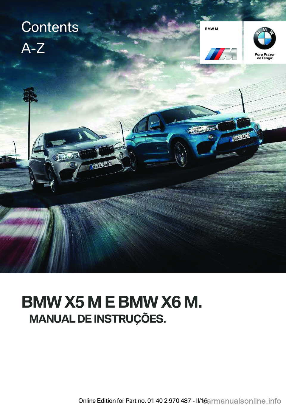 BMW X6 M 2016 Manual do condutor (in Portuguese) BMW M
Puro Prazerde Dirigir
BMW X5 M E BMW X6 M.
MANUAL DE INSTRUÇÕES.
ContentsA-Z
Online Edition for Part no. 01 40 2 970 487 - II/16 BMW X6 M 2016 Manual do condutor (in Portuguese) BMW M
Puro Prazerde Dirigir
BMW X5 M E BMW X6 M.
MANUAL DE INSTRUÇÕES.
ContentsA-Z
Online Edition for Part no. 01 40 2 970 487 - II/16