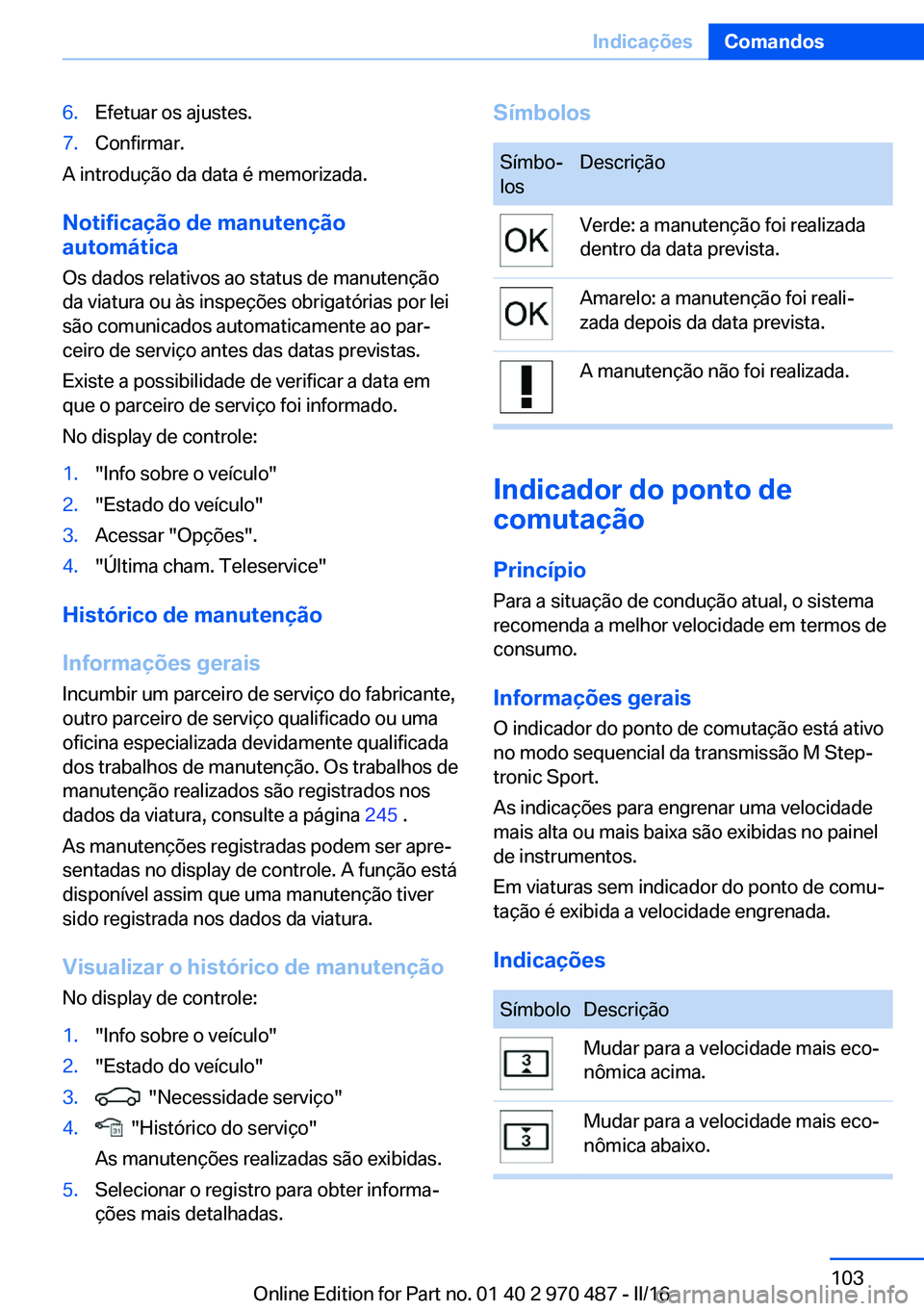 BMW X6 M 2016 Manual do condutor (in Portuguese) 6.Efetuar os ajustes.7.Confirmar.
A introdução da data é memorizada.
Notificação de manutenção
automática
Os dados relativos ao status de manutenção
da viatura ou às inspeções obrigatóri BMW X6 M 2016 Manual do condutor (in Portuguese) 6.Efetuar os ajustes.7.Confirmar.
A introdução da data é memorizada.
Notificação de manutenção
automática
Os dados relativos ao status de manutenção
da viatura ou às inspeções obrigatóri