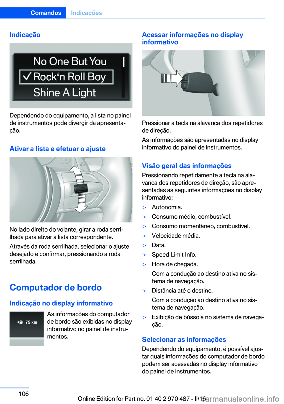 BMW X6 M 2016 Manual do condutor (in Portuguese) Indicação
Dependendo do equipamento, a lista no painel
de instrumentos pode divergir da apresenta‐
ção.
Ativar a lista e efetuar o ajuste
No lado direito do volante, girar a roda serri‐
lhada BMW X6 M 2016 Manual do condutor (in Portuguese) Indicação
Dependendo do equipamento, a lista no painel
de instrumentos pode divergir da apresenta‐
ção.
Ativar a lista e efetuar o ajuste
No lado direito do volante, girar a roda serri‐
lhada