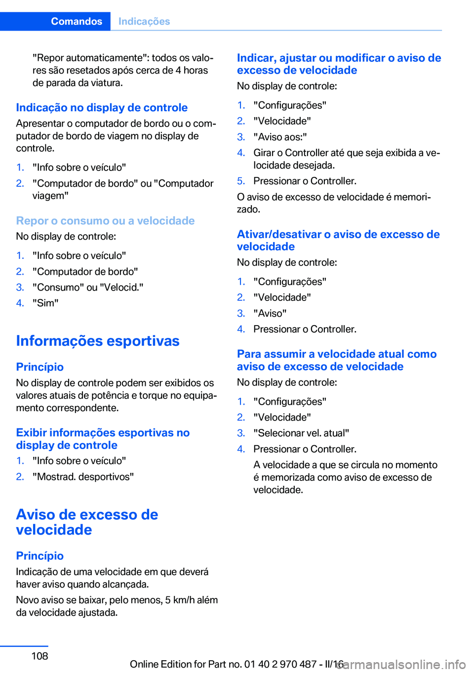 BMW X6 M 2016 Manual do condutor (in Portuguese) "Repor automaticamente": todos os valo‐
res são resetados após cerca de 4 horas
de parada da viatura.
Indicação no display de controle
Apresentar o computador de bordo ou o com‐
putado BMW X6 M 2016 Manual do condutor (in Portuguese) "Repor automaticamente": todos os valo‐
res são resetados após cerca de 4 horas
de parada da viatura.
Indicação no display de controle
Apresentar o computador de bordo ou o com‐
putado
