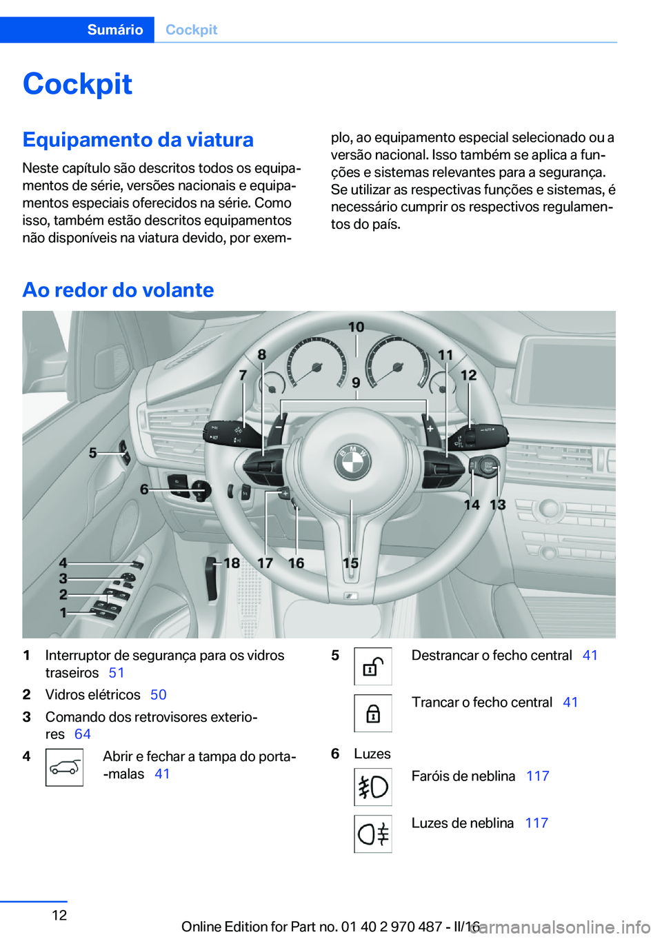 BMW X6 M 2016  Manual do condutor (in Portuguese) CockpitEquipamento da viatura
Neste capítulo são descritos todos os equipa‐
mentos de série, versões nacionais e equipa‐
mentos especiais oferecidos na série. Como
isso, também estão descri