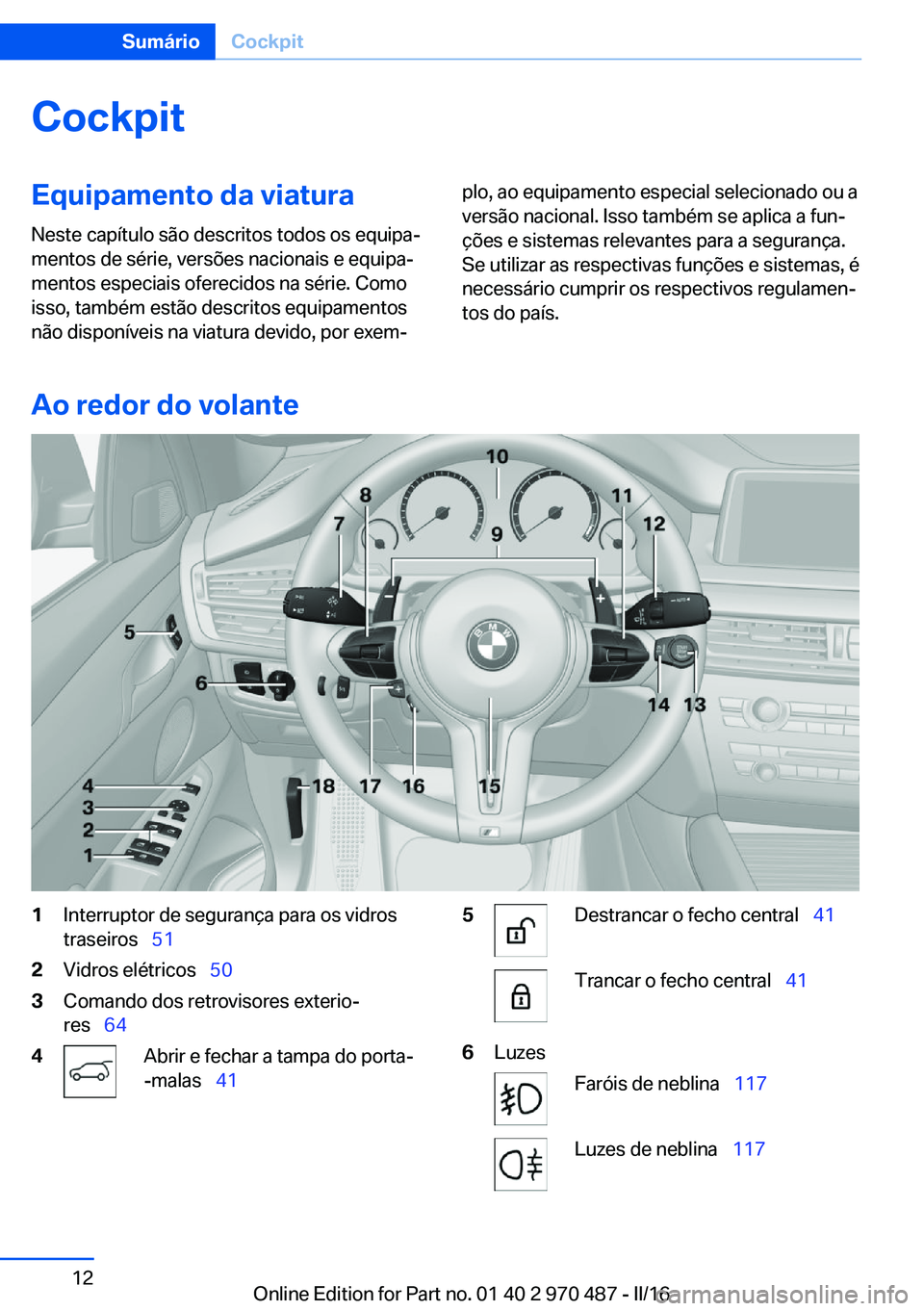 BMW X6 M 2016 Manual do condutor (in Portuguese) CockpitEquipamento da viatura
Neste capítulo são descritos todos os equipa‐
mentos de série, versões nacionais e equipa‐
mentos especiais oferecidos na série. Como
isso, também estão descri BMW X6 M 2016 Manual do condutor (in Portuguese) CockpitEquipamento da viatura
Neste capítulo são descritos todos os equipa‐
mentos de série, versões nacionais e equipa‐
mentos especiais oferecidos na série. Como
isso, também estão descri
