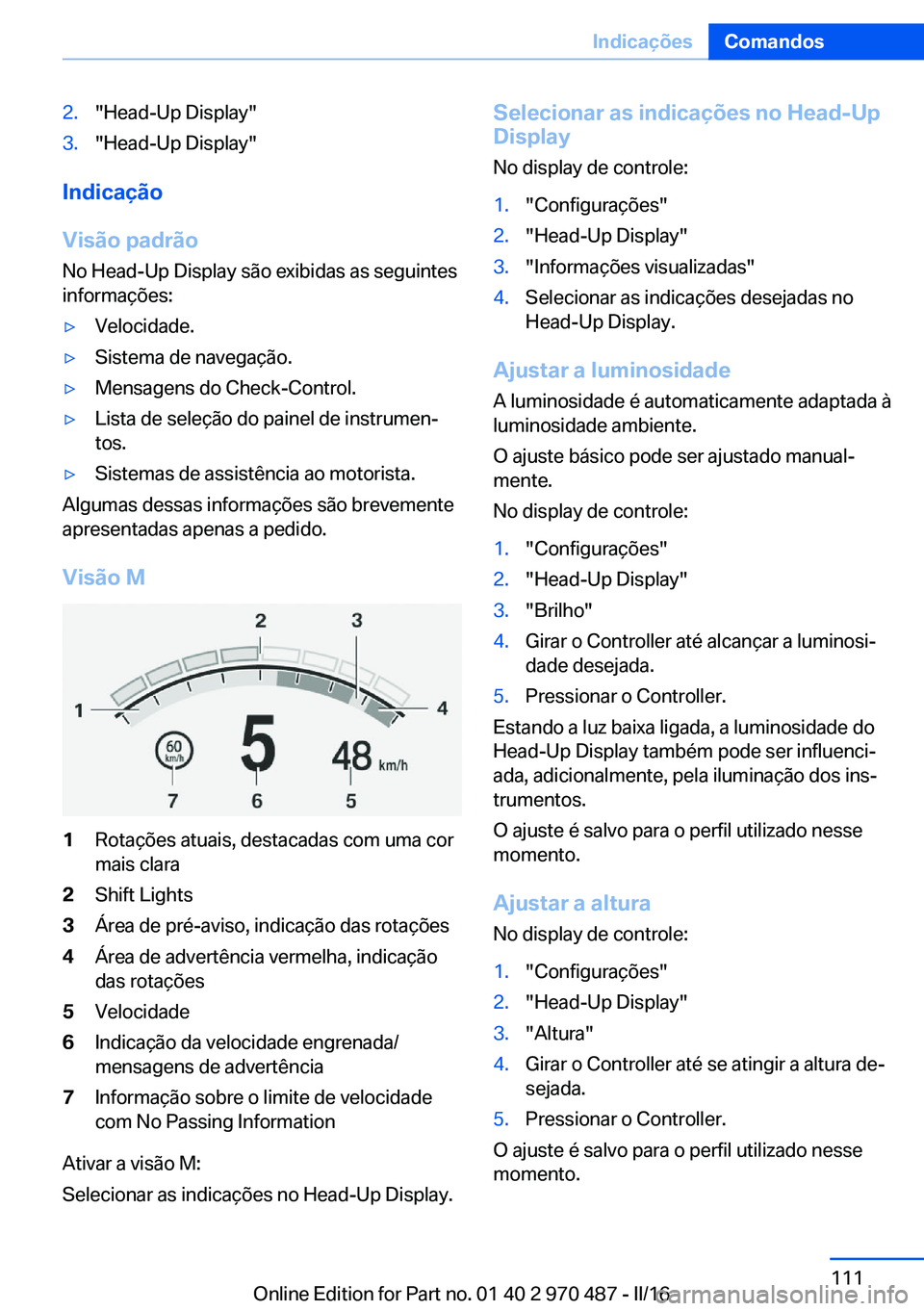 BMW X6 M 2016 Manual do condutor (in Portuguese) 2."Head-Up Display"3."Head-Up Display"
Indicação
Visão padrão
No Head-Up Display são exibidas as seguintes
informações:
▷Velocidade.▷Sistema de navegação.▷Mensagens do C BMW X6 M 2016 Manual do condutor (in Portuguese) 2."Head-Up Display"3."Head-Up Display"
Indicação
Visão padrão
No Head-Up Display são exibidas as seguintes
informações:
▷Velocidade.▷Sistema de navegação.▷Mensagens do C