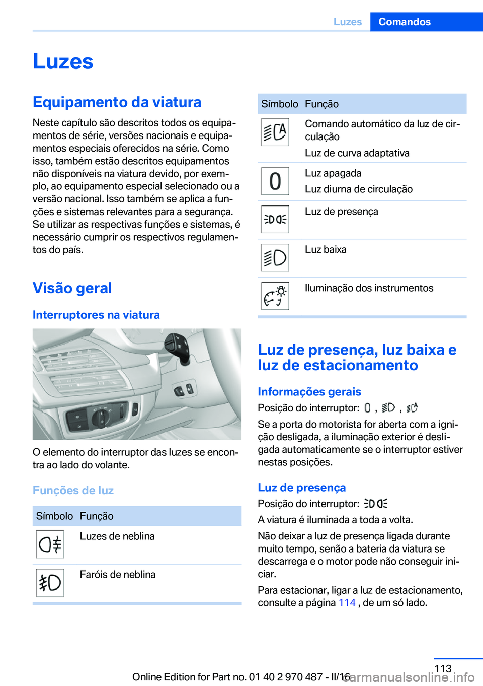 BMW X6 M 2016 Manual do condutor (in Portuguese) LuzesEquipamento da viatura
Neste capítulo são descritos todos os equipa‐
mentos de série, versões nacionais e equipa‐
mentos especiais oferecidos na série. Como
isso, também estão descrito BMW X6 M 2016 Manual do condutor (in Portuguese) LuzesEquipamento da viatura
Neste capítulo são descritos todos os equipa‐
mentos de série, versões nacionais e equipa‐
mentos especiais oferecidos na série. Como
isso, também estão descrito