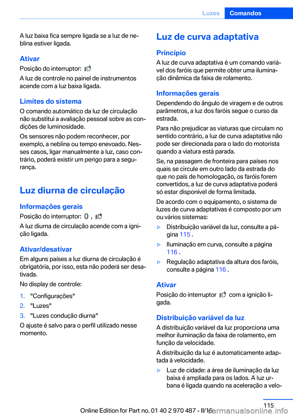 BMW X6 M 2016 Manual do condutor (in Portuguese) A luz baixa fica sempre ligada se a luz de ne‐
blina estiver ligada.
Ativar
Posição do interruptor:
A luz de controle no painel de instrumentos
acende com a luz baixa ligada.
Limites do sistem BMW X6 M 2016 Manual do condutor (in Portuguese) A luz baixa fica sempre ligada se a luz de ne‐
blina estiver ligada.
Ativar
Posição do interruptor:
A luz de controle no painel de instrumentos
acende com a luz baixa ligada.
Limites do sistem