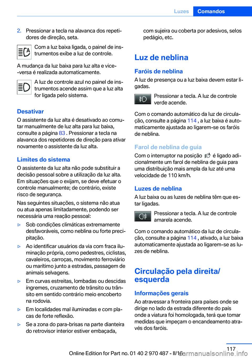 BMW X6 M 2016 Manual do condutor (in Portuguese) 2.Pressionar a tecla na alavanca dos repeti‐
dores de direção, seta.
Com a luz baixa ligada, o painel de ins‐ trumentos exibe a luz de controle.
A mudança da luz baixa para luz alta e vice-
-ve BMW X6 M 2016 Manual do condutor (in Portuguese) 2.Pressionar a tecla na alavanca dos repeti‐
dores de direção, seta.
Com a luz baixa ligada, o painel de ins‐ trumentos exibe a luz de controle.
A mudança da luz baixa para luz alta e vice-
-ve