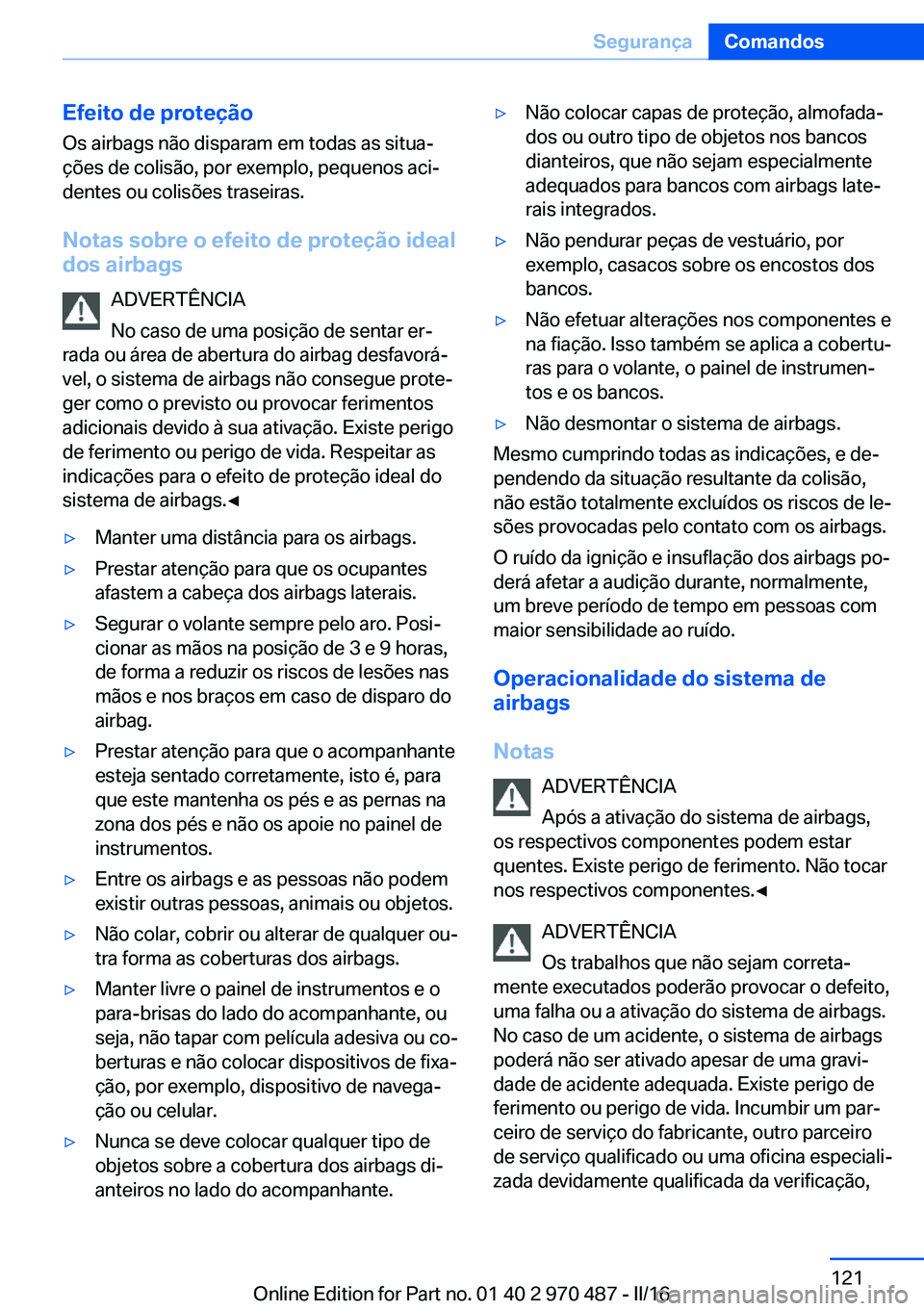 BMW X6 M 2016 Manual do condutor (in Portuguese) Efeito de proteçãoOs airbags não disparam em todas as situa‐
ções de colisão, por exemplo, pequenos aci‐
dentes ou colisões traseiras.
Notas sobre o efeito de proteção ideal
dos airbags
A BMW X6 M 2016 Manual do condutor (in Portuguese) Efeito de proteçãoOs airbags não disparam em todas as situa‐
ções de colisão, por exemplo, pequenos aci‐
dentes ou colisões traseiras.
Notas sobre o efeito de proteção ideal
dos airbags
A