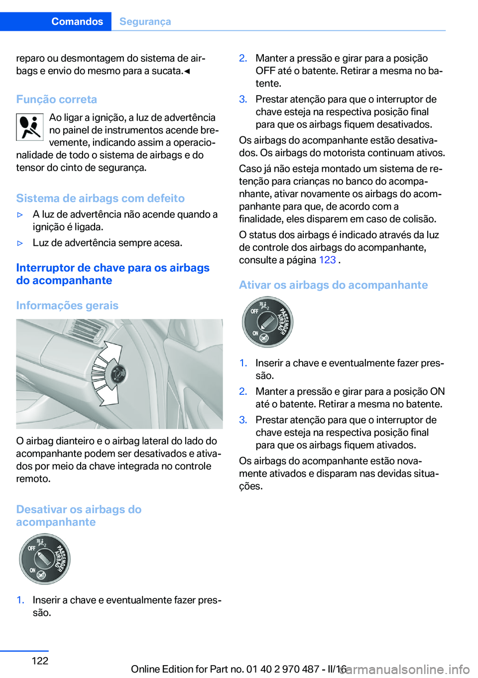 BMW X6 M 2016 Manual do condutor (in Portuguese) reparo ou desmontagem do sistema de air‐
bags e envio do mesmo para a sucata.◀
Função correta Ao ligar a ignição, a luz de advertênciano painel de instrumentos acende bre‐ vemente, indicand BMW X6 M 2016 Manual do condutor (in Portuguese) reparo ou desmontagem do sistema de air‐
bags e envio do mesmo para a sucata.◀
Função correta Ao ligar a ignição, a luz de advertênciano painel de instrumentos acende bre‐ vemente, indicand
