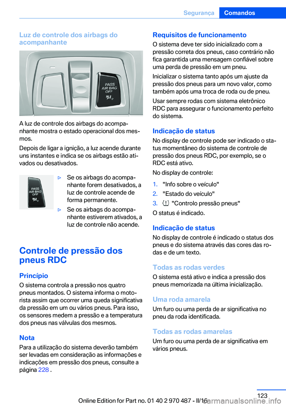 BMW X6 M 2016 Manual do condutor (in Portuguese) Luz de controle dos airbags do
acompanhante
A luz de controle dos airbags do acompa‐
nhante mostra o estado operacional dos mes‐
mos.
Depois de ligar a ignição, a luz acende durante
uns instante BMW X6 M 2016 Manual do condutor (in Portuguese) Luz de controle dos airbags do
acompanhante
A luz de controle dos airbags do acompa‐
nhante mostra o estado operacional dos mes‐
mos.
Depois de ligar a ignição, a luz acende durante
uns instante