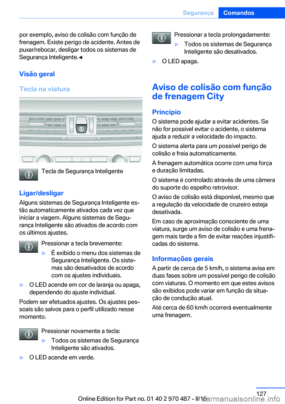 BMW X6 M 2016 Manual do condutor (in Portuguese) por exemplo, aviso de colisão com função de
frenagem. Existe perigo de acidente. Antes de
puxar/rebocar, desligar todos os sistemas de
Segurança Inteligente.◀
Visão geral
Tecla na viatura
Tecla BMW X6 M 2016 Manual do condutor (in Portuguese) por exemplo, aviso de colisão com função de
frenagem. Existe perigo de acidente. Antes de
puxar/rebocar, desligar todos os sistemas de
Segurança Inteligente.◀
Visão geral
Tecla na viatura
Tecla