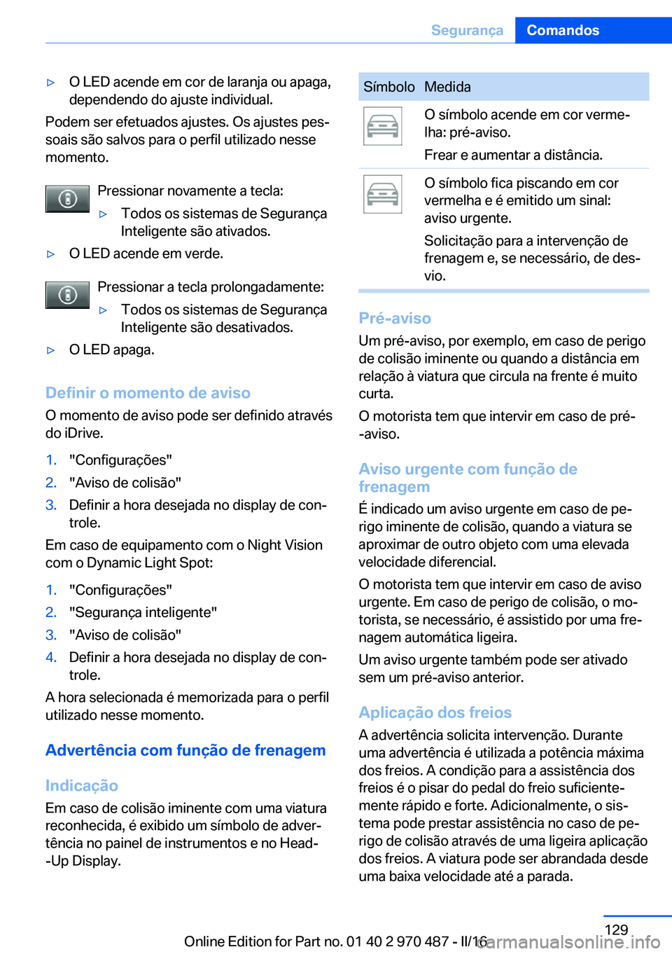 BMW X6 M 2016 Manual do condutor (in Portuguese) ▷O LED acende em cor de laranja ou apaga,
dependendo do ajuste individual.
Podem ser efetuados ajustes. Os ajustes pes‐
soais são salvos para o perfil utilizado nesse
momento.
Pressionar novament BMW X6 M 2016 Manual do condutor (in Portuguese) ▷O LED acende em cor de laranja ou apaga,
dependendo do ajuste individual.
Podem ser efetuados ajustes. Os ajustes pes‐
soais são salvos para o perfil utilizado nesse
momento.
Pressionar novament