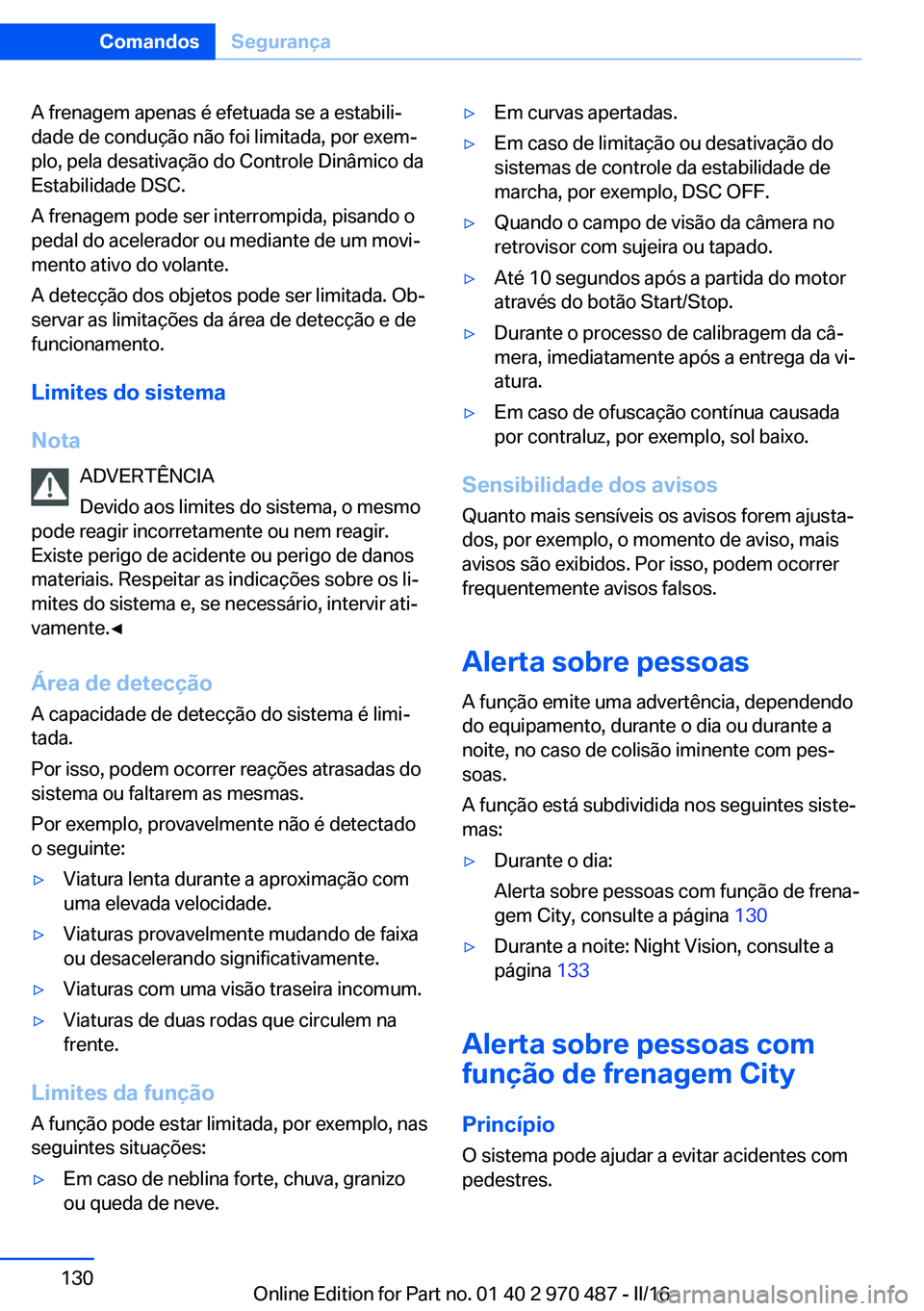 BMW X6 M 2016 Manual do condutor (in Portuguese) A frenagem apenas é efetuada se a estabili‐
dade de condução não foi limitada, por exem‐
plo, pela desativação do Controle Dinâmico da
Estabilidade DSC.
A frenagem pode ser interrompida, pi BMW X6 M 2016 Manual do condutor (in Portuguese) A frenagem apenas é efetuada se a estabili‐
dade de condução não foi limitada, por exem‐
plo, pela desativação do Controle Dinâmico da
Estabilidade DSC.
A frenagem pode ser interrompida, pi