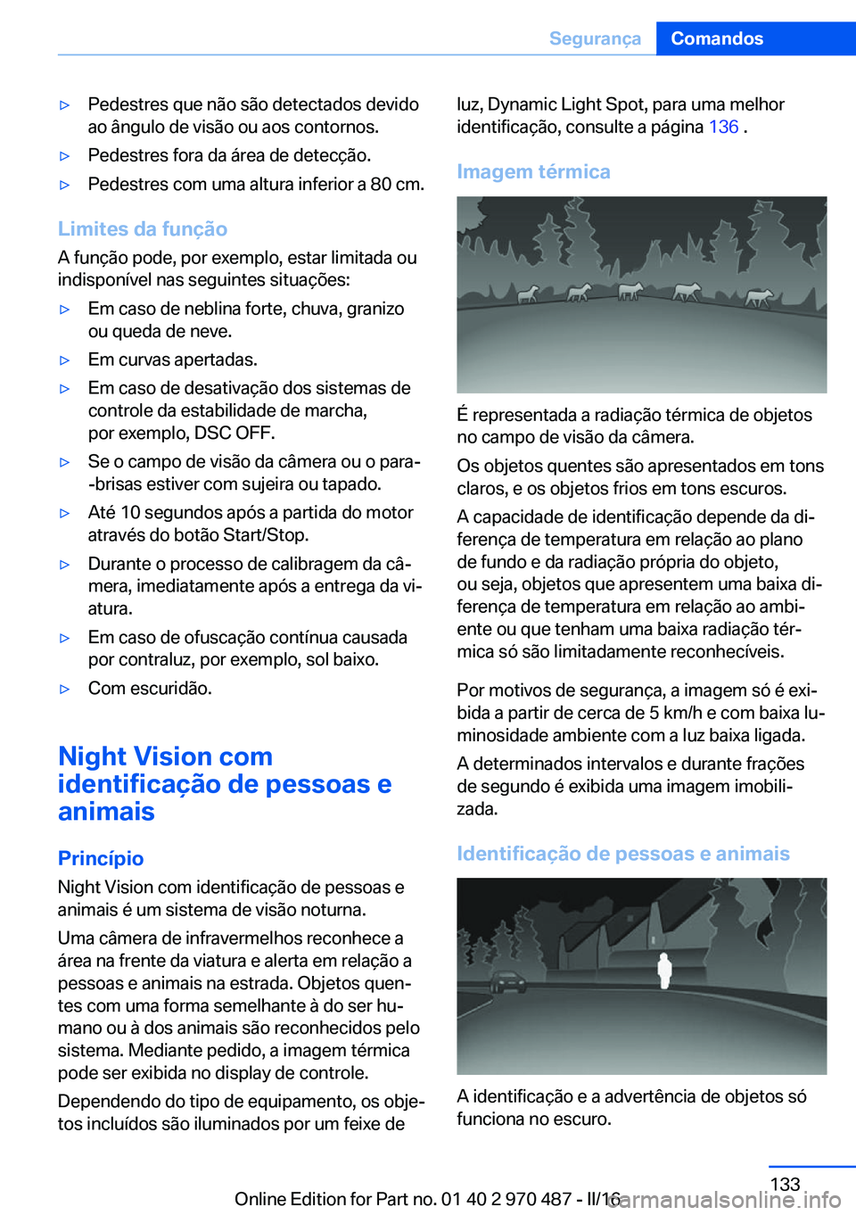 BMW X6 M 2016 Manual do condutor (in Portuguese) ▷Pedestres que não são detectados devido
ao ângulo de visão ou aos contornos.▷Pedestres fora da área de detecção.▷Pedestres com uma altura inferior a 80 cm.
Limites da função
A função BMW X6 M 2016 Manual do condutor (in Portuguese) ▷Pedestres que não são detectados devido
ao ângulo de visão ou aos contornos.▷Pedestres fora da área de detecção.▷Pedestres com uma altura inferior a 80 cm.
Limites da função
A função