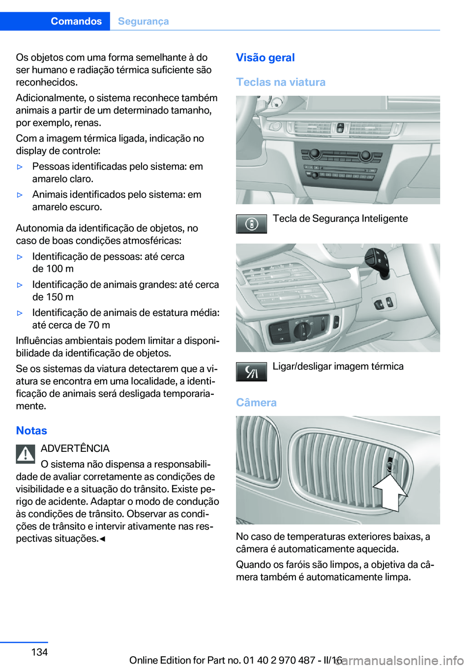 BMW X6 M 2016 Manual do condutor (in Portuguese) Os objetos com uma forma semelhante à do
ser humano e radiação térmica suficiente são
reconhecidos.
Adicionalmente, o sistema reconhece também
animais a partir de um determinado tamanho,
por exe BMW X6 M 2016 Manual do condutor (in Portuguese) Os objetos com uma forma semelhante à do
ser humano e radiação térmica suficiente são
reconhecidos.
Adicionalmente, o sistema reconhece também
animais a partir de um determinado tamanho,
por exe