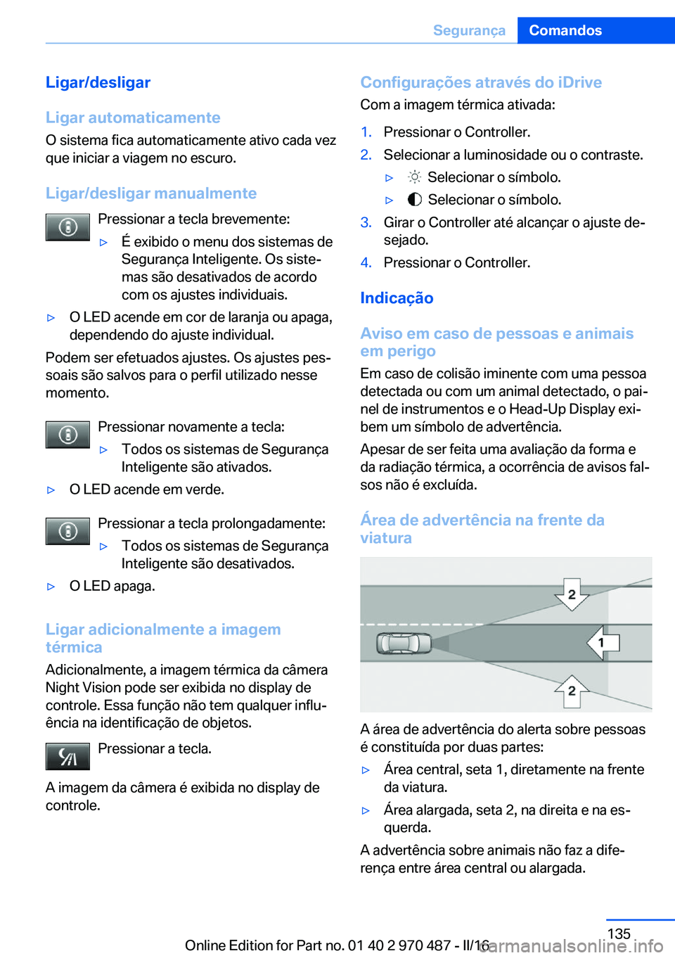 BMW X6 M 2016 Manual do condutor (in Portuguese) Ligar/desligar
Ligar automaticamente
O sistema fica automaticamente ativo cada vez
que iniciar a viagem no escuro.
Ligar/desligar manualmente Pressionar a tecla brevemente:▷É exibido o menu dos sis BMW X6 M 2016 Manual do condutor (in Portuguese) Ligar/desligar
Ligar automaticamente
O sistema fica automaticamente ativo cada vez
que iniciar a viagem no escuro.
Ligar/desligar manualmente Pressionar a tecla brevemente:▷É exibido o menu dos sis