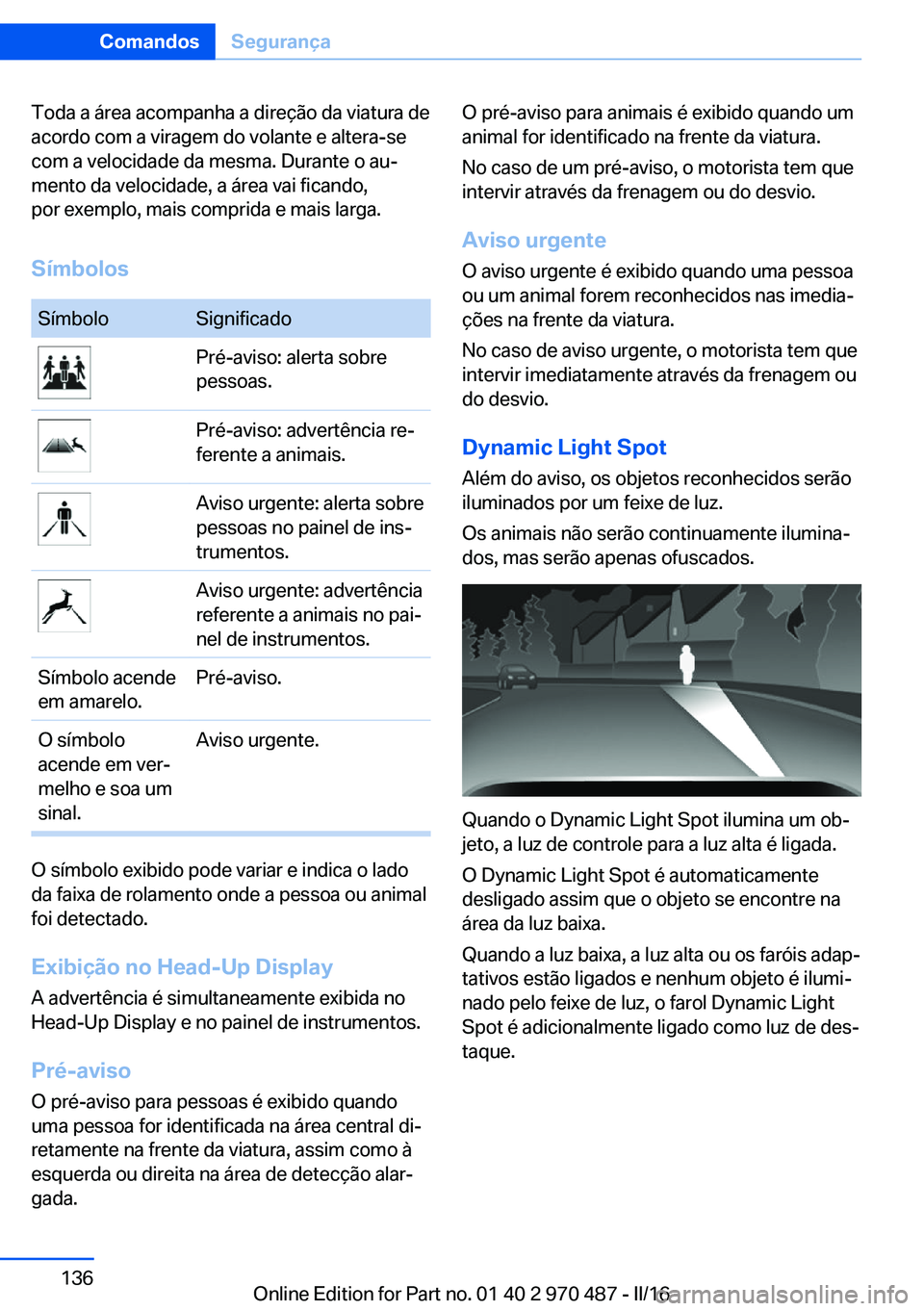 BMW X6 M 2016 Manual do condutor (in Portuguese) Toda a área acompanha a direção da viatura de
acordo com a viragem do volante e altera-se
com a velocidade da mesma. Durante o au‐
mento da velocidade, a área vai ficando,
por exemplo, mais comp BMW X6 M 2016 Manual do condutor (in Portuguese) Toda a área acompanha a direção da viatura de
acordo com a viragem do volante e altera-se
com a velocidade da mesma. Durante o au‐
mento da velocidade, a área vai ficando,
por exemplo, mais comp