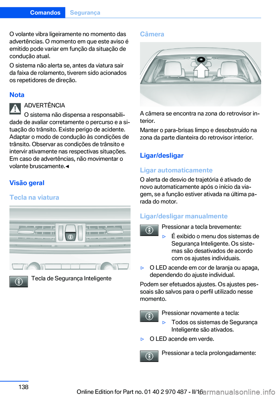 BMW X6 M 2016 Manual do condutor (in Portuguese) O volante vibra ligeiramente no momento das
advertências. O momento em que este aviso é
emitido pode variar em função da situação de
condução atual.
O sistema não alerta se, antes da viatura BMW X6 M 2016 Manual do condutor (in Portuguese) O volante vibra ligeiramente no momento das
advertências. O momento em que este aviso é
emitido pode variar em função da situação de
condução atual.
O sistema não alerta se, antes da viatura