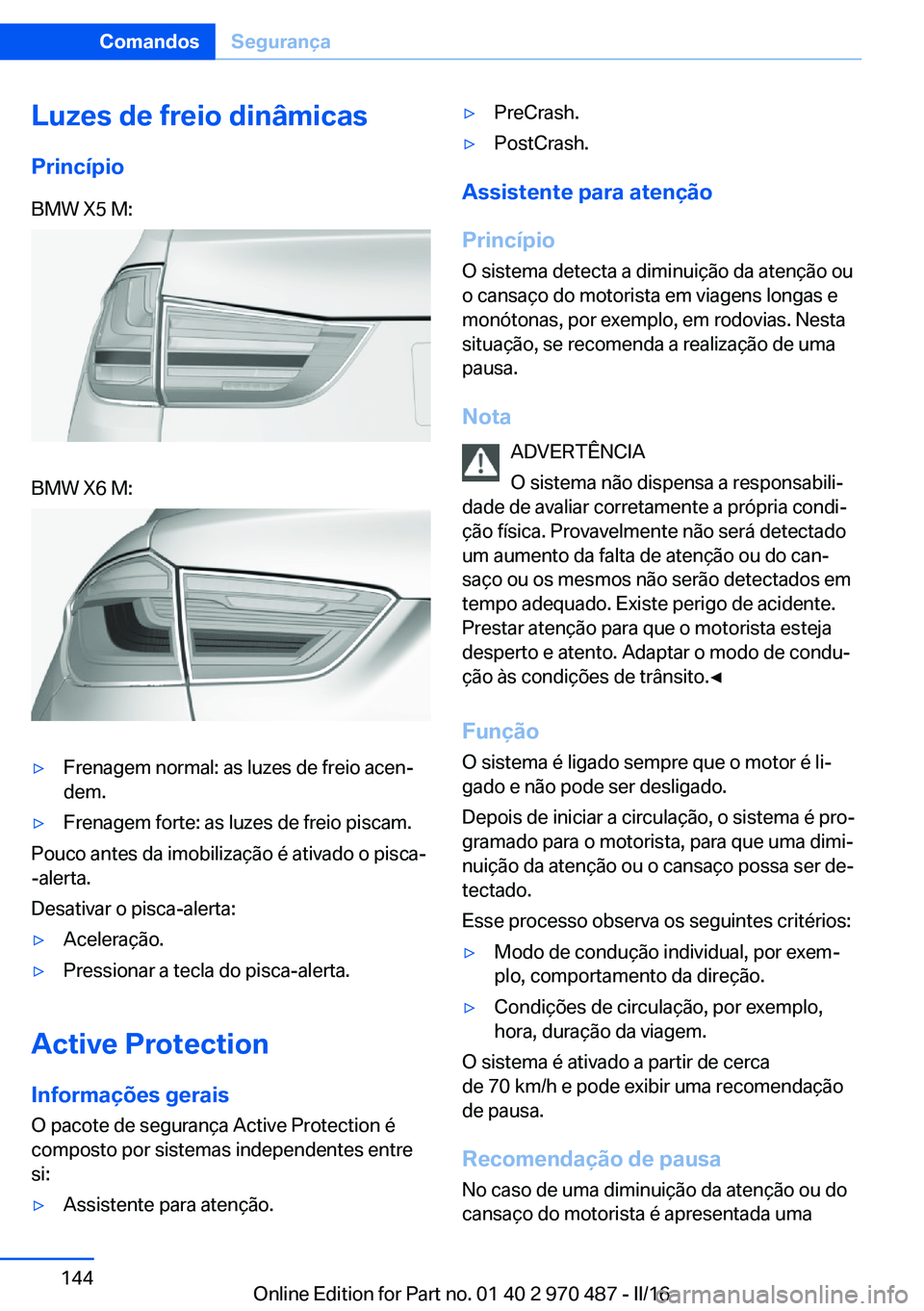 BMW X6 M 2016 Manual do condutor (in Portuguese) Luzes de freio dinâmicas
PrincípioBMW X5 M:BMW X6 M:▷Frenagem normal: as luzes de freio acen‐
dem.▷Frenagem forte: as luzes de freio piscam.
Pouco antes da imobilização é ativado o pisca-
- BMW X6 M 2016 Manual do condutor (in Portuguese) Luzes de freio dinâmicas
PrincípioBMW X5 M:BMW X6 M:▷Frenagem normal: as luzes de freio acen‐
dem.▷Frenagem forte: as luzes de freio piscam.
Pouco antes da imobilização é ativado o pisca-
-