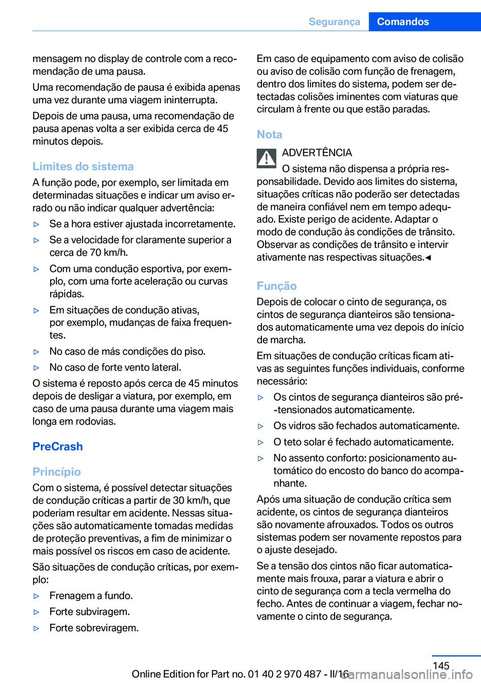 BMW X6 M 2016 Manual do condutor (in Portuguese) mensagem no display de controle com a reco‐
mendação de uma pausa.
Uma recomendação de pausa é exibida apenas
uma vez durante uma viagem ininterrupta.
Depois de uma pausa, uma recomendação de BMW X6 M 2016 Manual do condutor (in Portuguese) mensagem no display de controle com a reco‐
mendação de uma pausa.
Uma recomendação de pausa é exibida apenas
uma vez durante uma viagem ininterrupta.
Depois de uma pausa, uma recomendação de