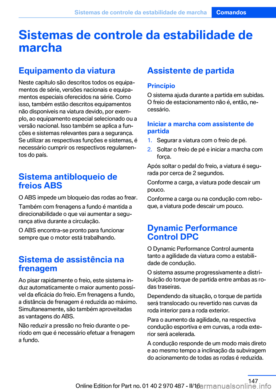 BMW X6 M 2016 Manual do condutor (in Portuguese) Sistemas de controle da estabilidade de
marchaEquipamento da viatura
Neste capítulo são descritos todos os equipa‐
mentos de série, versões nacionais e equipa‐
mentos especiais oferecidos na s BMW X6 M 2016 Manual do condutor (in Portuguese) Sistemas de controle da estabilidade de
marchaEquipamento da viatura
Neste capítulo são descritos todos os equipa‐
mentos de série, versões nacionais e equipa‐
mentos especiais oferecidos na s