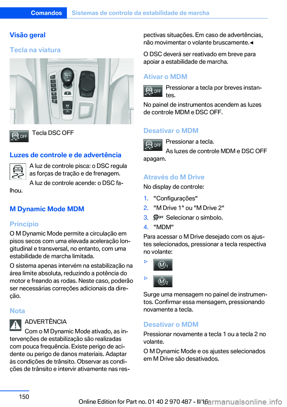 BMW X6 M 2016 Manual do condutor (in Portuguese) Visão geral
Tecla na viatura
Tecla DSC OFF
Luzes de controle e de advertência A luz de controle pisca: o DSC regula
as forças de tração e de frenagem.
A luz de controle acende: o DSC fa‐
lhou.
BMW X6 M 2016 Manual do condutor (in Portuguese) Visão geral
Tecla na viatura
Tecla DSC OFF
Luzes de controle e de advertência A luz de controle pisca: o DSC regula
as forças de tração e de frenagem.
A luz de controle acende: o DSC fa‐
lhou.