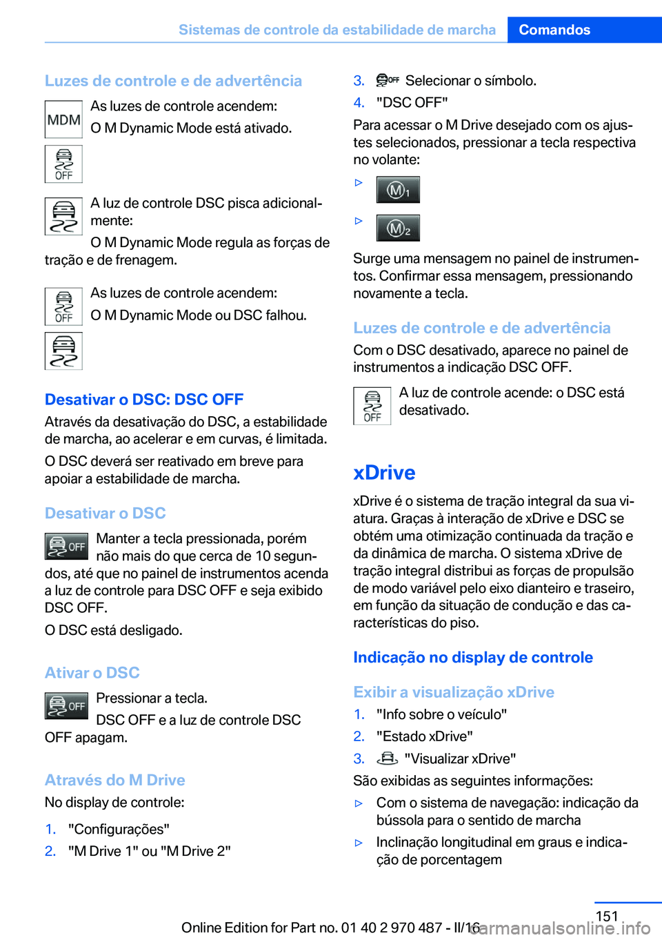 BMW X6 M 2016 Manual do condutor (in Portuguese) Luzes de controle e de advertênciaAs luzes de controle acendem:
O M Dynamic Mode está ativado.
A luz de controle DSC pisca adicional‐
mente:
O M Dynamic Mode regula as forças de
tração e de fre BMW X6 M 2016 Manual do condutor (in Portuguese) Luzes de controle e de advertênciaAs luzes de controle acendem:
O M Dynamic Mode está ativado.
A luz de controle DSC pisca adicional‐
mente:
O M Dynamic Mode regula as forças de
tração e de fre