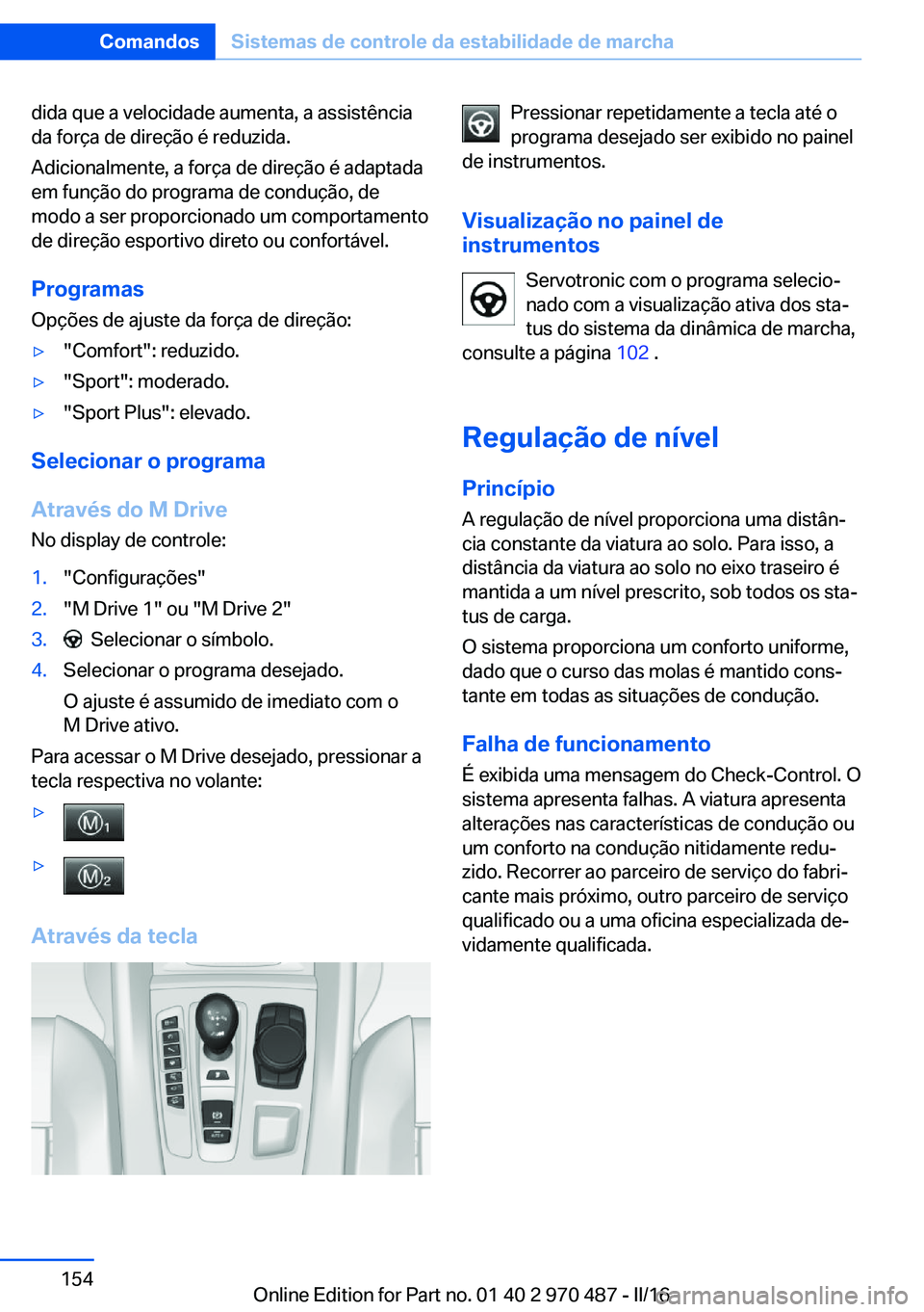 BMW X6 M 2016 Manual do condutor (in Portuguese) dida que a velocidade aumenta, a assistência
da força de direção é reduzida.
Adicionalmente, a força de direção é adaptada
em função do programa de condução, de
modo a ser proporcionado u BMW X6 M 2016 Manual do condutor (in Portuguese) dida que a velocidade aumenta, a assistência
da força de direção é reduzida.
Adicionalmente, a força de direção é adaptada
em função do programa de condução, de
modo a ser proporcionado u