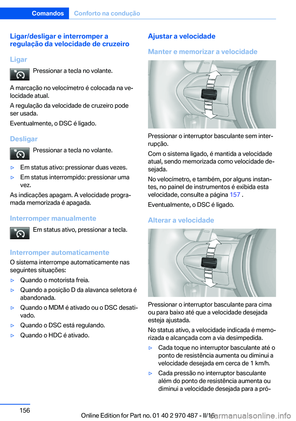 BMW X6 M 2016 Manual do condutor (in Portuguese) Ligar/desligar e interromper a
regulação da velocidade de cruzeiro
Ligar Pressionar a tecla no volante.
A marcação no velocímetro é colocada na ve‐
locidade atual.
A regulação da velocidade BMW X6 M 2016 Manual do condutor (in Portuguese) Ligar/desligar e interromper a
regulação da velocidade de cruzeiro
Ligar Pressionar a tecla no volante.
A marcação no velocímetro é colocada na ve‐
locidade atual.
A regulação da velocidade
