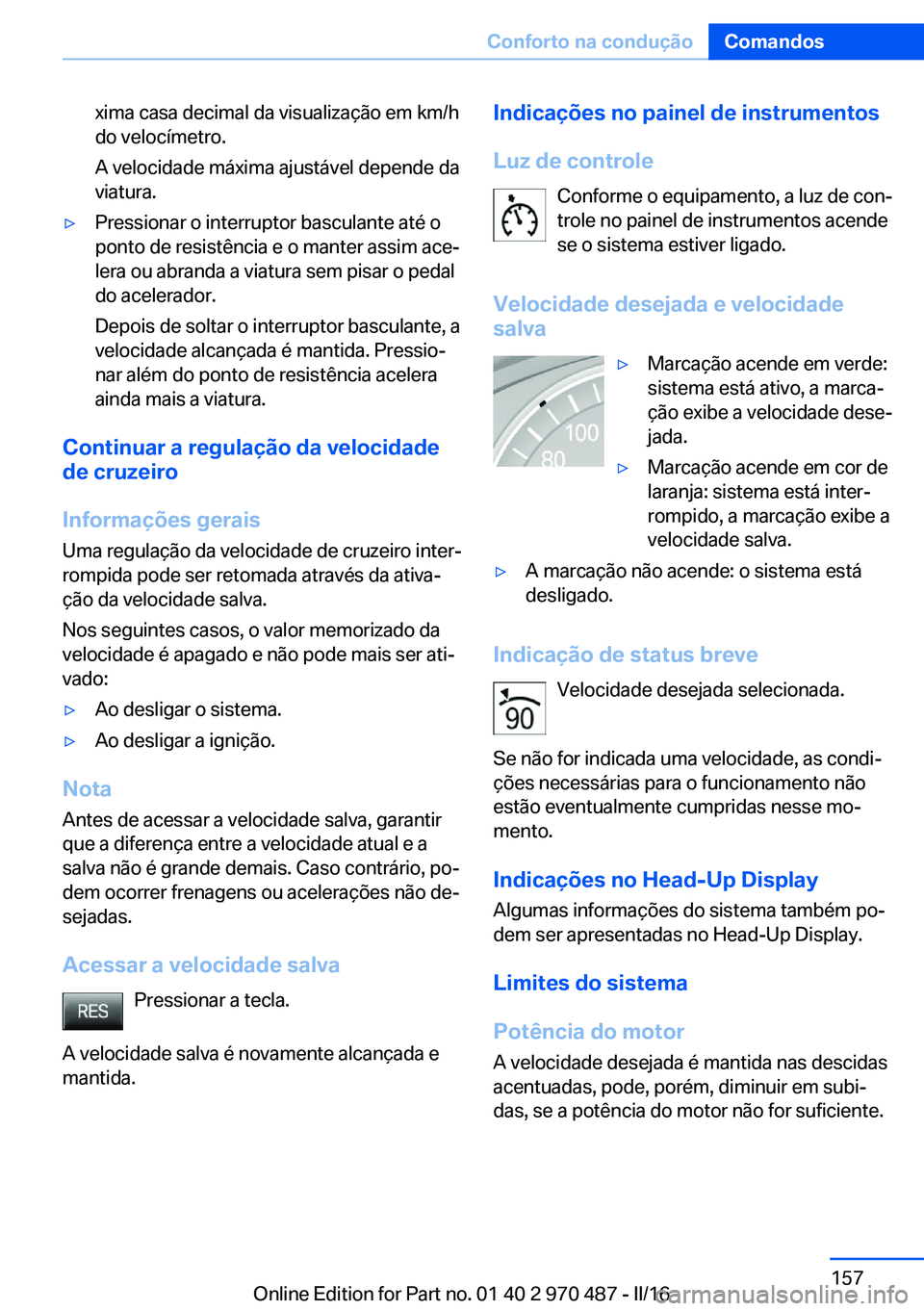 BMW X6 M 2016 Manual do condutor (in Portuguese) xima casa decimal da visualização em km/h
do velocímetro.
A velocidade máxima ajustável depende da
viatura.▷Pressionar o interruptor basculante até o
ponto de resistência e o manter assim ace BMW X6 M 2016 Manual do condutor (in Portuguese) xima casa decimal da visualização em km/h
do velocímetro.
A velocidade máxima ajustável depende da
viatura.▷Pressionar o interruptor basculante até o
ponto de resistência e o manter assim ace