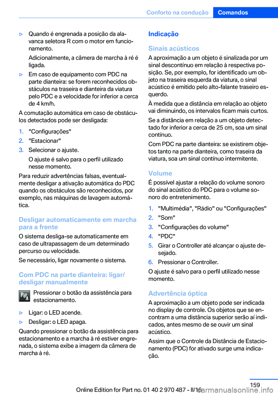 BMW X6 M 2016 Manual do condutor (in Portuguese) ▷Quando é engrenada a posição da ala‐
vanca seletora R com o motor em funcio‐
namento.
Adicionalmente, a câmera de marcha à ré é
ligada.▷Em caso de equipamento com PDC na
parte dianteir BMW X6 M 2016 Manual do condutor (in Portuguese) ▷Quando é engrenada a posição da ala‐
vanca seletora R com o motor em funcio‐
namento.
Adicionalmente, a câmera de marcha à ré é
ligada.▷Em caso de equipamento com PDC na
parte dianteir