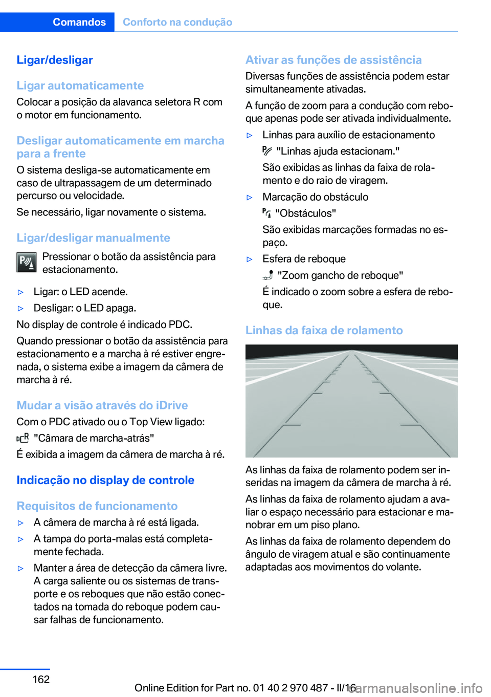 BMW X6 M 2016 Manual do condutor (in Portuguese) Ligar/desligar
Ligar automaticamente
Colocar a posição da alavanca seletora R com
o motor em funcionamento.
Desligar automaticamente em marcha
para a frente
O sistema desliga-se automaticamente em
c BMW X6 M 2016 Manual do condutor (in Portuguese) Ligar/desligar
Ligar automaticamente
Colocar a posição da alavanca seletora R com
o motor em funcionamento.
Desligar automaticamente em marcha
para a frente
O sistema desliga-se automaticamente em
c