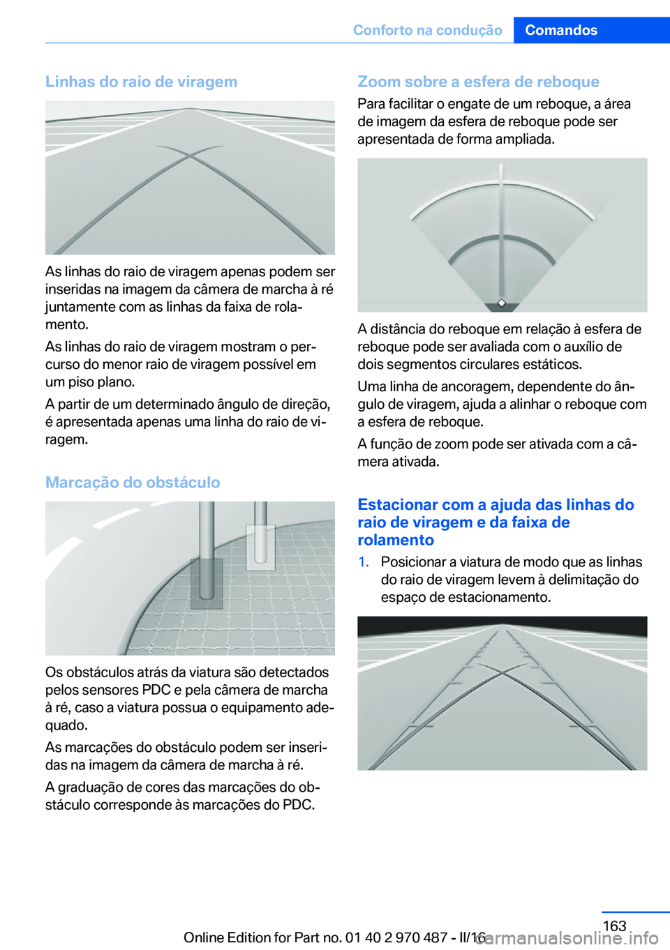 BMW X6 M 2016 Manual do condutor (in Portuguese) Linhas do raio de viragem
As linhas do raio de viragem apenas podem ser
inseridas na imagem da câmera de marcha à ré
juntamente com as linhas da faixa de rola‐
mento.
As linhas do raio de viragem BMW X6 M 2016 Manual do condutor (in Portuguese) Linhas do raio de viragem
As linhas do raio de viragem apenas podem ser
inseridas na imagem da câmera de marcha à ré
juntamente com as linhas da faixa de rola‐
mento.
As linhas do raio de viragem