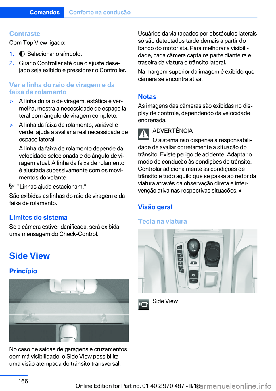 BMW X6 M 2016 Manual do condutor (in Portuguese) ContrasteCom Top View ligado:1. Selecionar o símbolo.2.Girar o Controller até que o ajuste dese‐
jado seja exibido e pressionar o Controller.
Ver a linha do raio de viragem e da
faixa de rolament BMW X6 M 2016 Manual do condutor (in Portuguese) ContrasteCom Top View ligado:1. Selecionar o símbolo.2.Girar o Controller até que o ajuste dese‐
jado seja exibido e pressionar o Controller.
Ver a linha do raio de viragem e da
faixa de rolament