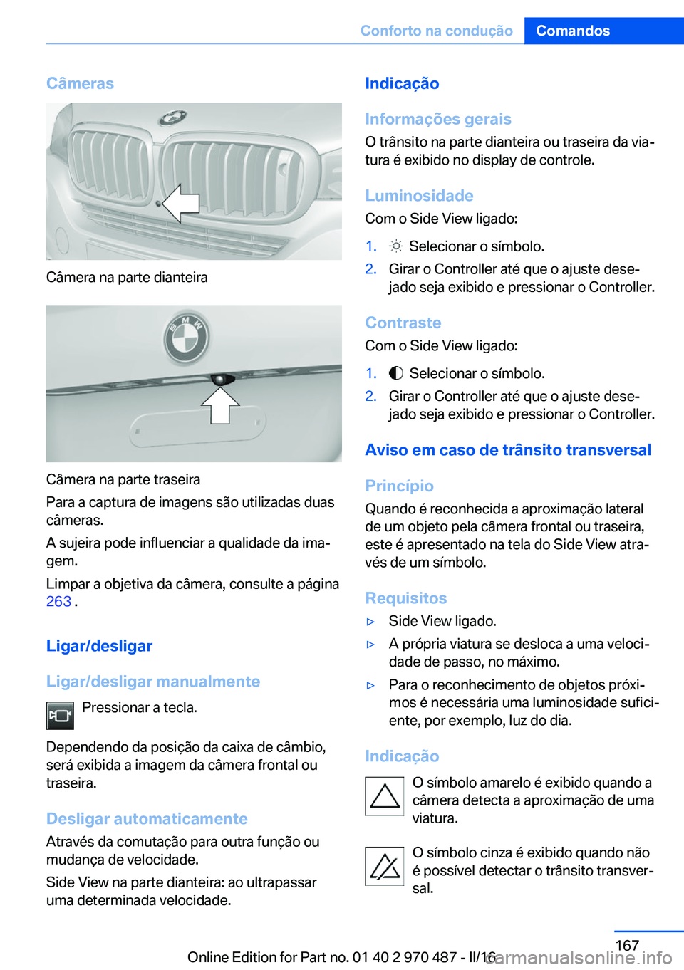 BMW X6 M 2016 Manual do condutor (in Portuguese) Câmeras
Câmera na parte dianteira
Câmera na parte traseira
Para a captura de imagens são utilizadas duas
câmeras.
A sujeira pode influenciar a qualidade da ima‐
gem.
Limpar a objetiva da câmer BMW X6 M 2016 Manual do condutor (in Portuguese) Câmeras
Câmera na parte dianteira
Câmera na parte traseira
Para a captura de imagens são utilizadas duas
câmeras.
A sujeira pode influenciar a qualidade da ima‐
gem.
Limpar a objetiva da câmer