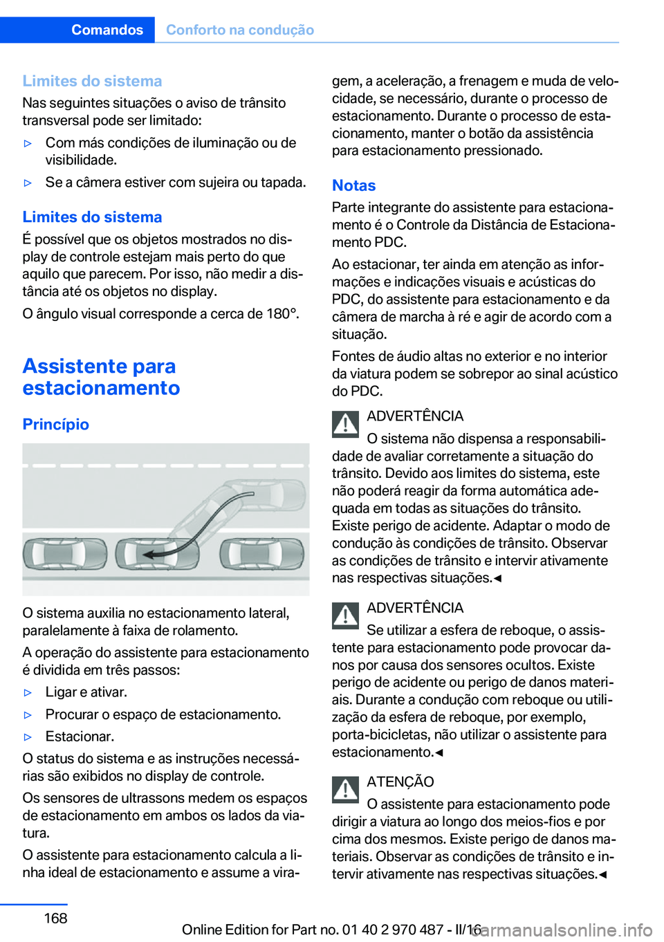 BMW X6 M 2016 Manual do condutor (in Portuguese) Limites do sistema
Nas seguintes situações o aviso de trânsito
transversal pode ser limitado:▷Com más condições de iluminação ou de
visibilidade.▷Se a câmera estiver com sujeira ou tapada BMW X6 M 2016 Manual do condutor (in Portuguese) Limites do sistema
Nas seguintes situações o aviso de trânsito
transversal pode ser limitado:▷Com más condições de iluminação ou de
visibilidade.▷Se a câmera estiver com sujeira ou tapada