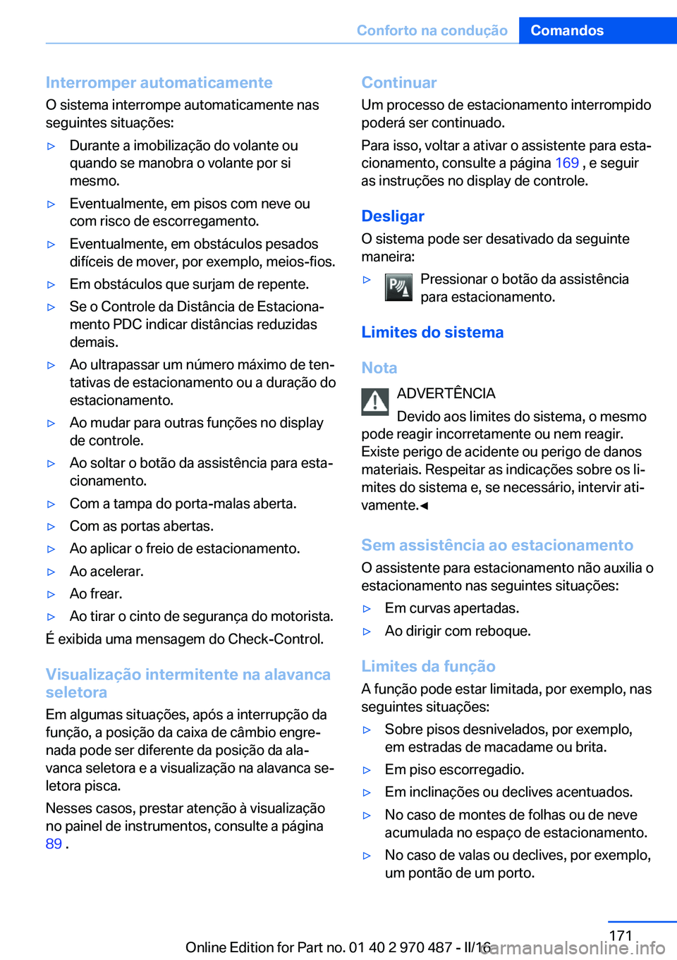 BMW X6 M 2016 Manual do condutor (in Portuguese) Interromper automaticamenteO sistema interrompe automaticamente nas
seguintes situações:▷Durante a imobilização do volante ou
quando se manobra o volante por si
mesmo.▷Eventualmente, em pisos BMW X6 M 2016 Manual do condutor (in Portuguese) Interromper automaticamenteO sistema interrompe automaticamente nas
seguintes situações:▷Durante a imobilização do volante ou
quando se manobra o volante por si
mesmo.▷Eventualmente, em pisos