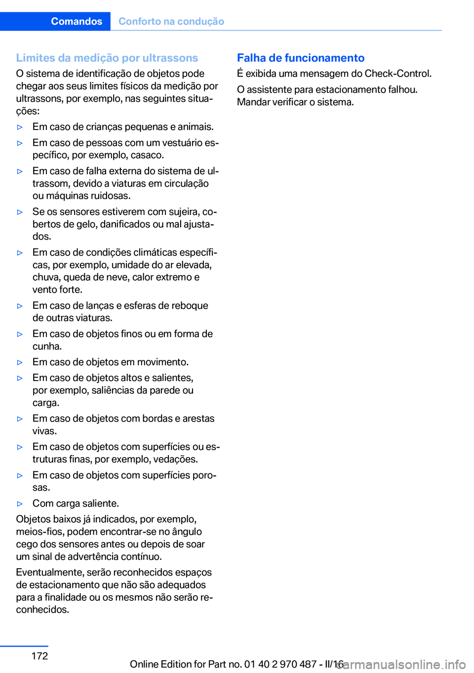 BMW X6 M 2016 Manual do condutor (in Portuguese) Limites da medição por ultrassonsO sistema de identificação de objetos pode
chegar aos seus limites físicos da medição por
ultrassons, por exemplo, nas seguintes situa‐
ções:▷Em caso de c BMW X6 M 2016 Manual do condutor (in Portuguese) Limites da medição por ultrassonsO sistema de identificação de objetos pode
chegar aos seus limites físicos da medição por
ultrassons, por exemplo, nas seguintes situa‐
ções:▷Em caso de c
