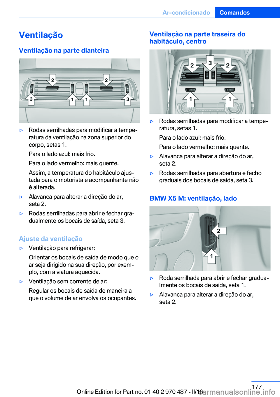 BMW X6 M 2016 Manual do condutor (in Portuguese) Ventilação
Ventilação na parte dianteira▷Rodas serrilhadas para modificar a tempe‐
ratura da ventilação na zona superior do
corpo, setas 1.
Para o lado azul: mais frio.
Para o lado vermelho: BMW X6 M 2016 Manual do condutor (in Portuguese) Ventilação
Ventilação na parte dianteira▷Rodas serrilhadas para modificar a tempe‐
ratura da ventilação na zona superior do
corpo, setas 1.
Para o lado azul: mais frio.
Para o lado vermelho: