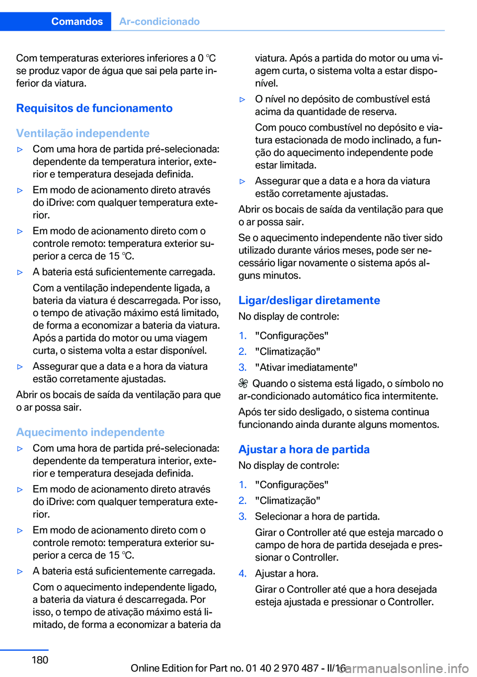 BMW X6 M 2016 Manual do condutor (in Portuguese) Com temperaturas exteriores inferiores a 0 ℃
se produz vapor de água que sai pela parte in‐
ferior da viatura.
Requisitos de funcionamento
Ventilação independente▷Com uma hora de partida pré BMW X6 M 2016 Manual do condutor (in Portuguese) Com temperaturas exteriores inferiores a 0 ℃
se produz vapor de água que sai pela parte in‐
ferior da viatura.
Requisitos de funcionamento
Ventilação independente▷Com uma hora de partida pré