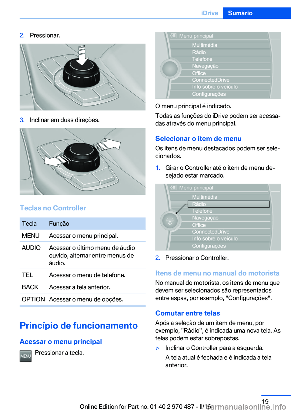 BMW X6 M 2016  Manual do condutor (in Portuguese) 2.Pressionar.3.Inclinar em duas direções.
Teclas no Controller
TeclaFunçãoMENUAcessar o menu principal.AUDIOAcessar o último menu de áudio
ouvido, alternar entre menus de
áudio.TELAcessar o men