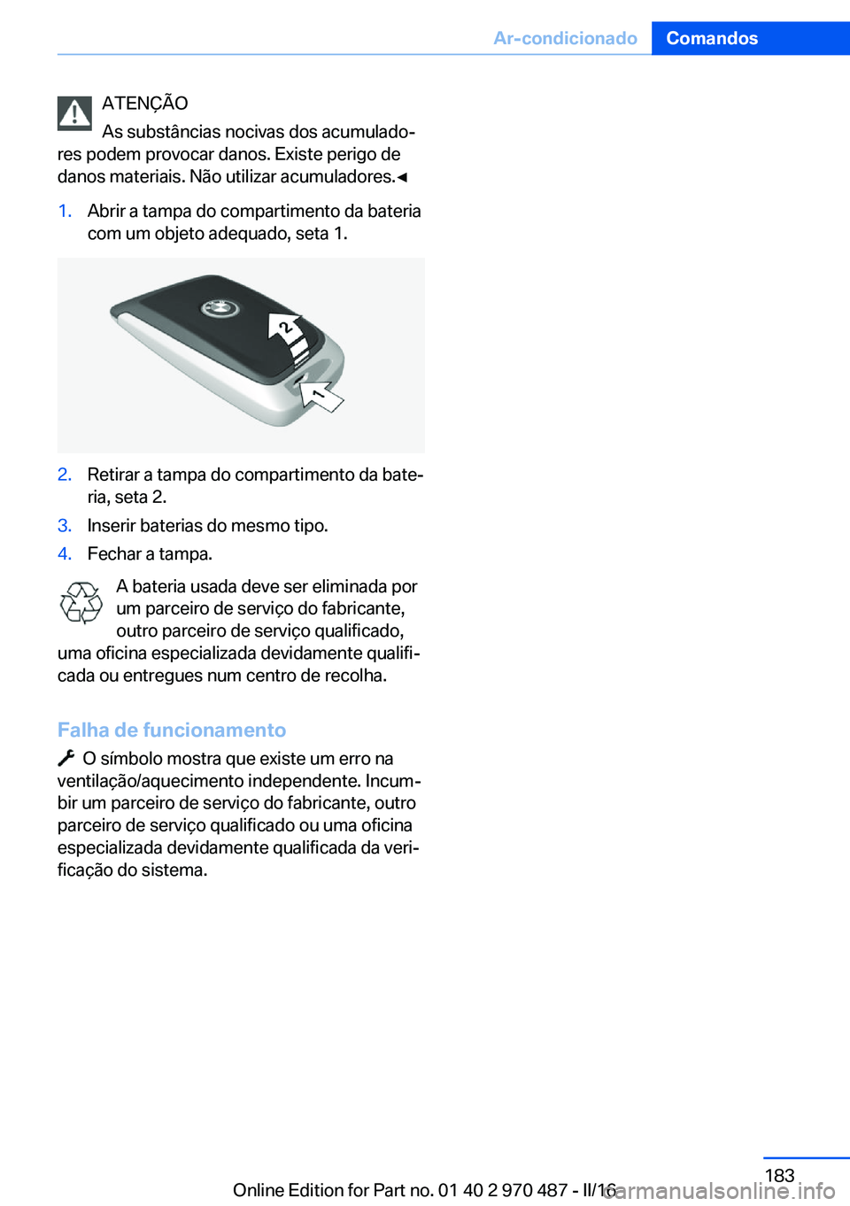 BMW X6 M 2016 Manual do condutor (in Portuguese) ATENÇÃO
As substâncias nocivas dos acumulado‐
res podem provocar danos. Existe perigo de
danos materiais. Não utilizar acumuladores.◀1.Abrir a tampa do compartimento da bateria
com um objeto a BMW X6 M 2016 Manual do condutor (in Portuguese) ATENÇÃO
As substâncias nocivas dos acumulado‐
res podem provocar danos. Existe perigo de
danos materiais. Não utilizar acumuladores.◀1.Abrir a tampa do compartimento da bateria
com um objeto a